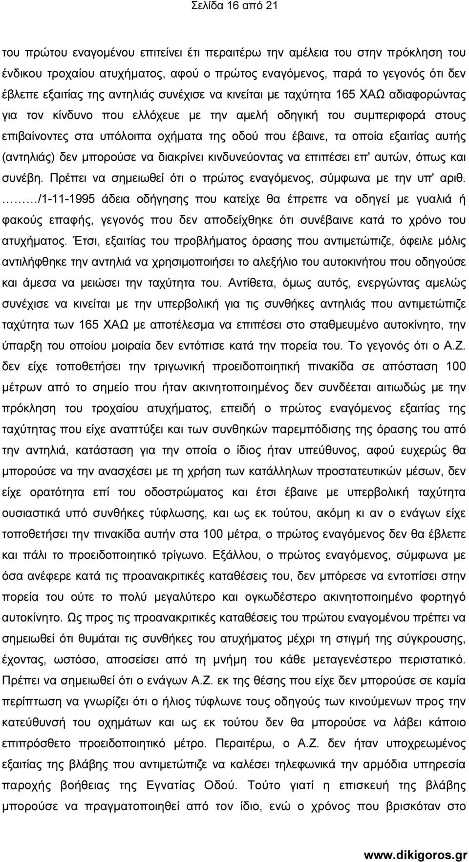 εξαιτίας αυτής (αντηλιάς) δεν µπορούσε να διακρίνει κινδυνεύοντας να επιπέσει επ' αυτών, όπως και συνέβη. Πρέπει να σηµειωθεί ότι ο πρώτος εναγόµενος, σύµφωνα µε την υπ' αριθ.