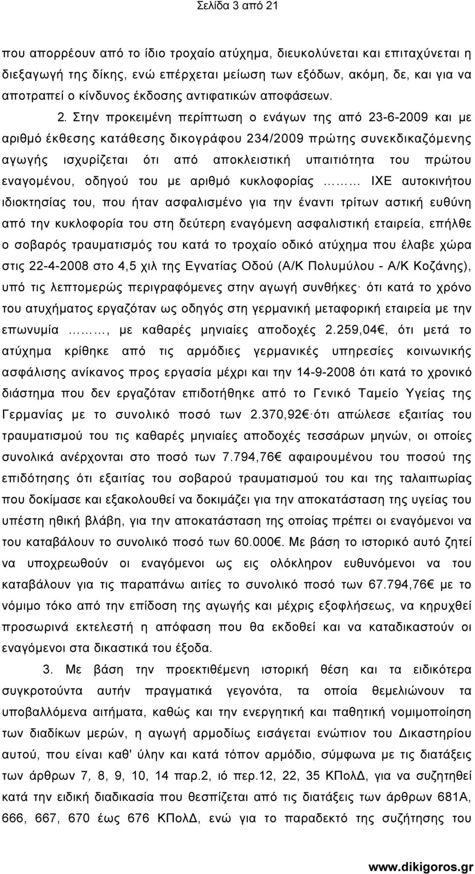 Στην προκειµένη περίπτωση ο ενάγων της από 23-6-2009 και µε αριθµό έκθεσης κατάθεσης δικογράφου 234/2009 πρώτης συνεκδικαζόµενης αγωγής ισχυρίζεται ότι από αποκλειστική υπαιτιότητα του πρώτου