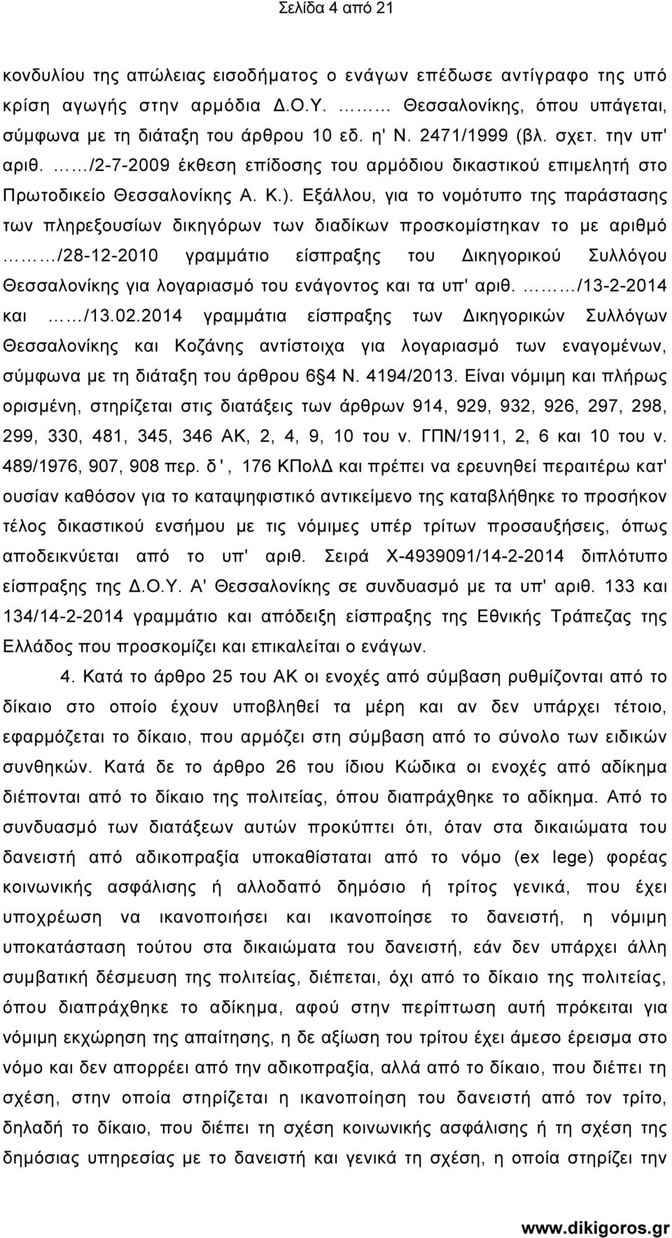 Εξάλλου, για το νοµότυπο της παράστασης των πληρεξουσίων δικηγόρων των διαδίκων προσκοµίστηκαν το µε αριθµό /28-12-2010 γραµµάτιο είσπραξης του ικηγορικού Συλλόγου Θεσσαλονίκης για λογαριασµό του