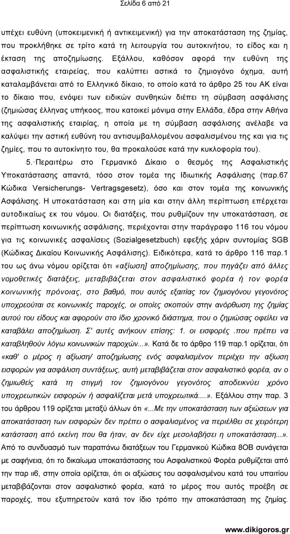 ενόψει των ειδικών συνθηκών διέπει τη σύµβαση ασφάλισης (ζηµιώσας έλληνας υπήκοος, που κατοικεί µόνιµα στην Ελλάδα, έδρα στην Αθήνα της ασφαλιστικής εταιρίας, η οποία µε τη σύµβαση ασφάλισης ανέλαβε