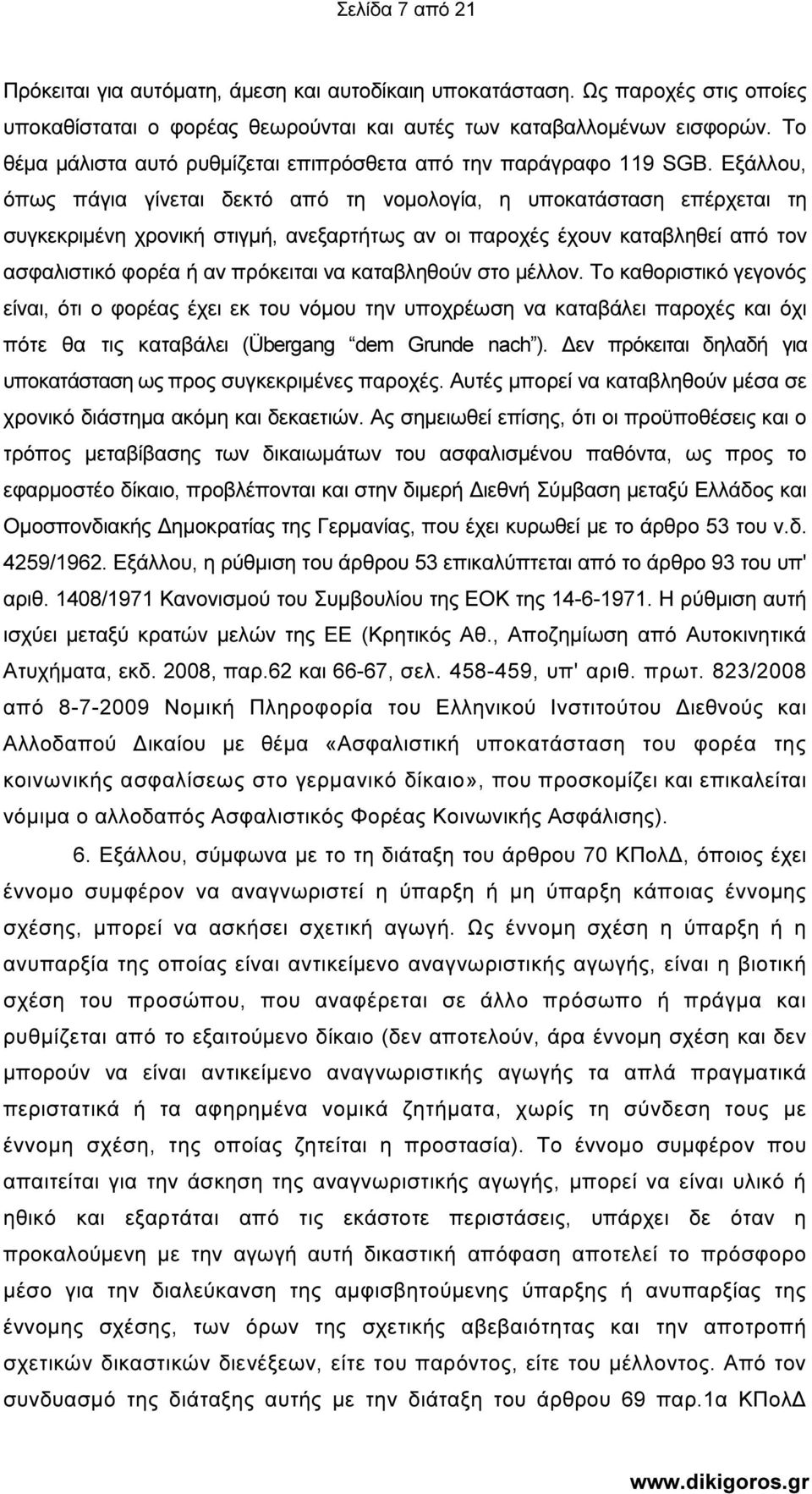 Εξάλλου, όπως πάγια γίνεται δεκτό από τη νοµολογία, η υποκατάσταση επέρχεται τη συγκεκριµένη χρονική στιγµή, ανεξαρτήτως αν οι παροχές έχουν καταβληθεί από τον ασφαλιστικό φορέα ή αν πρόκειται να