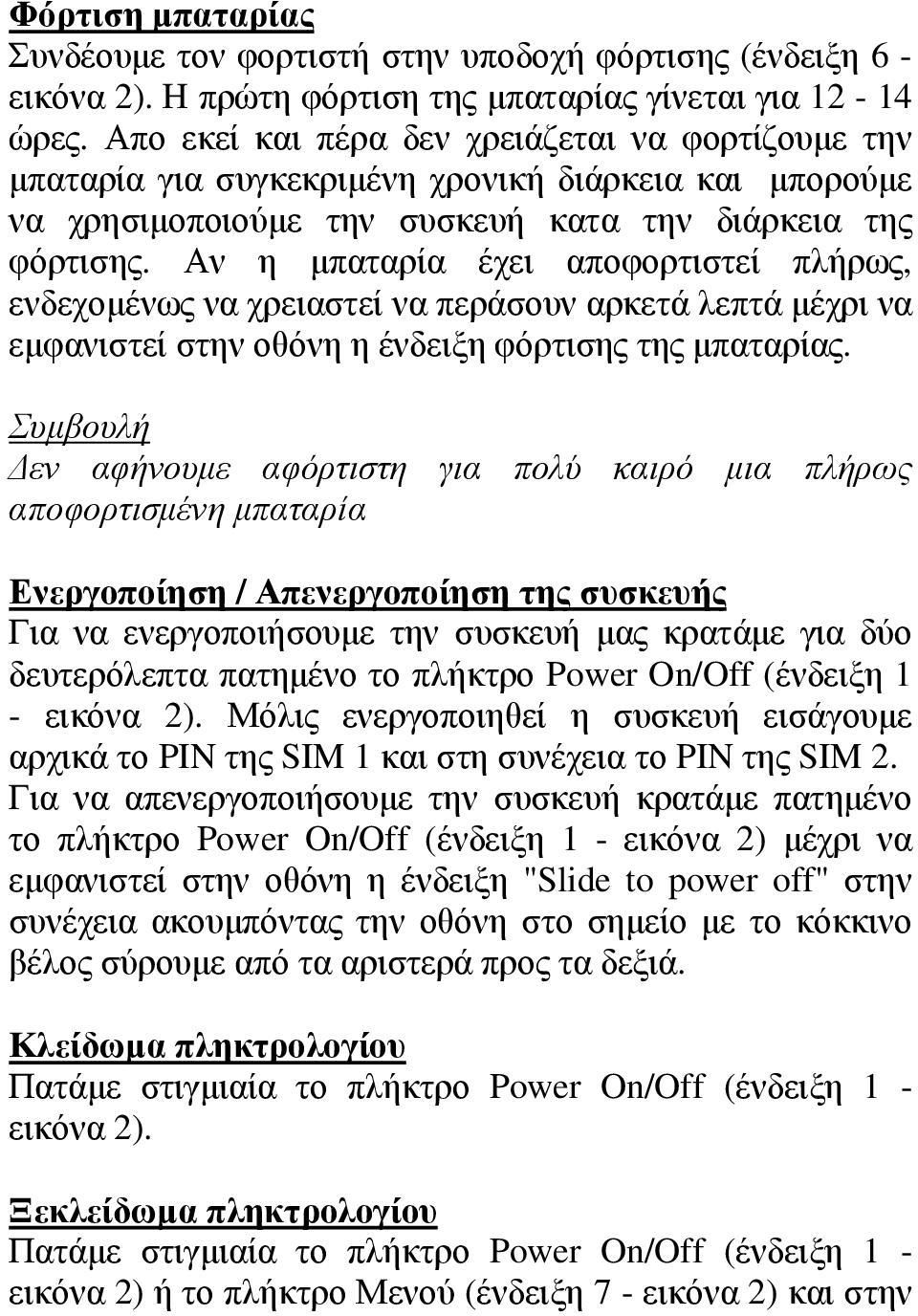 Αν η μπαταρία έχει αποφορτιστεί πλήρως, ενδεχομένως να χρειαστεί να περάσουν αρκετά λεπτά μέχρι να εμφανιστεί στην οθόνη η ένδειξη φόρτισης της μπαταρίας.