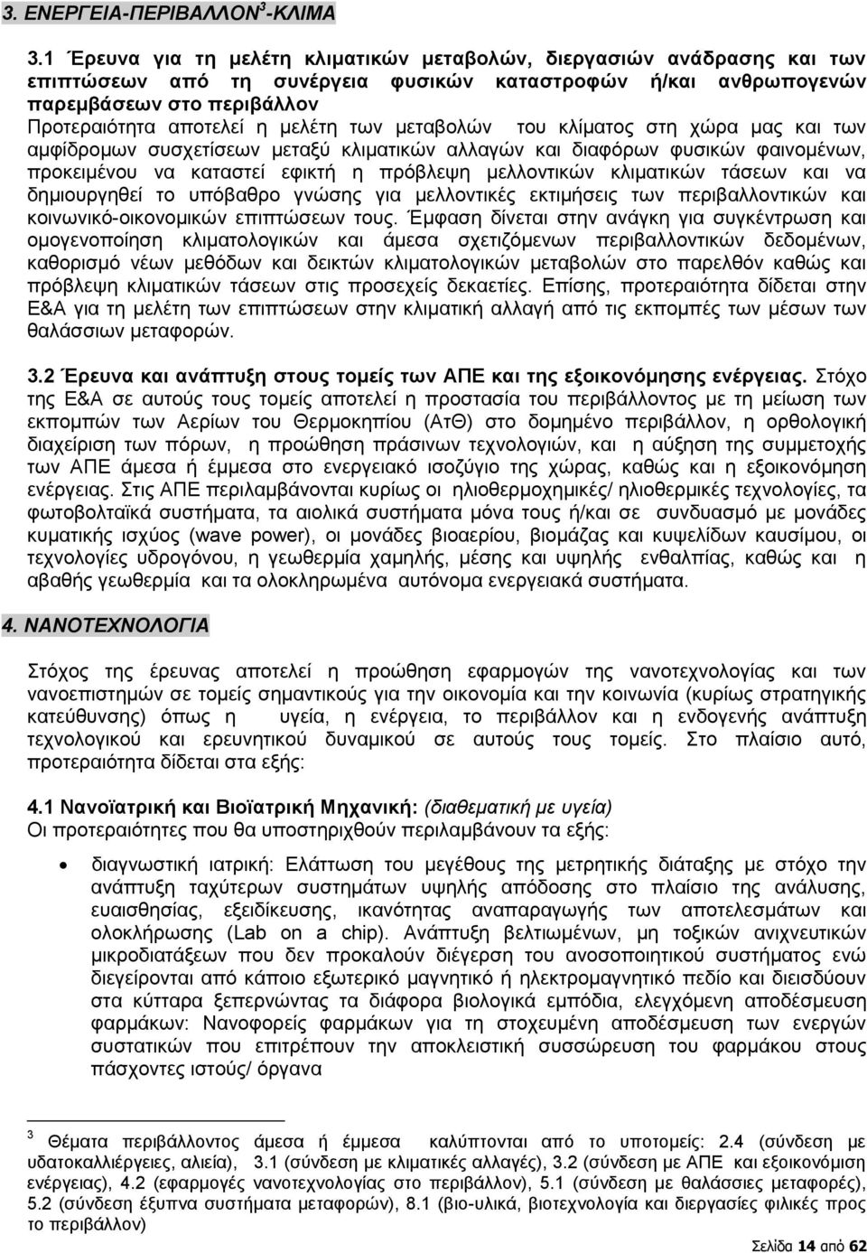 των μεταβολών του κλίματος στη χώρα μας και των αμφίδρομων συσχετίσεων μεταξύ κλιματικών αλλαγών και διαφόρων φυσικών φαινομένων, προκειμένου να καταστεί εφικτή η πρόβλεψη μελλοντικών κλιματικών