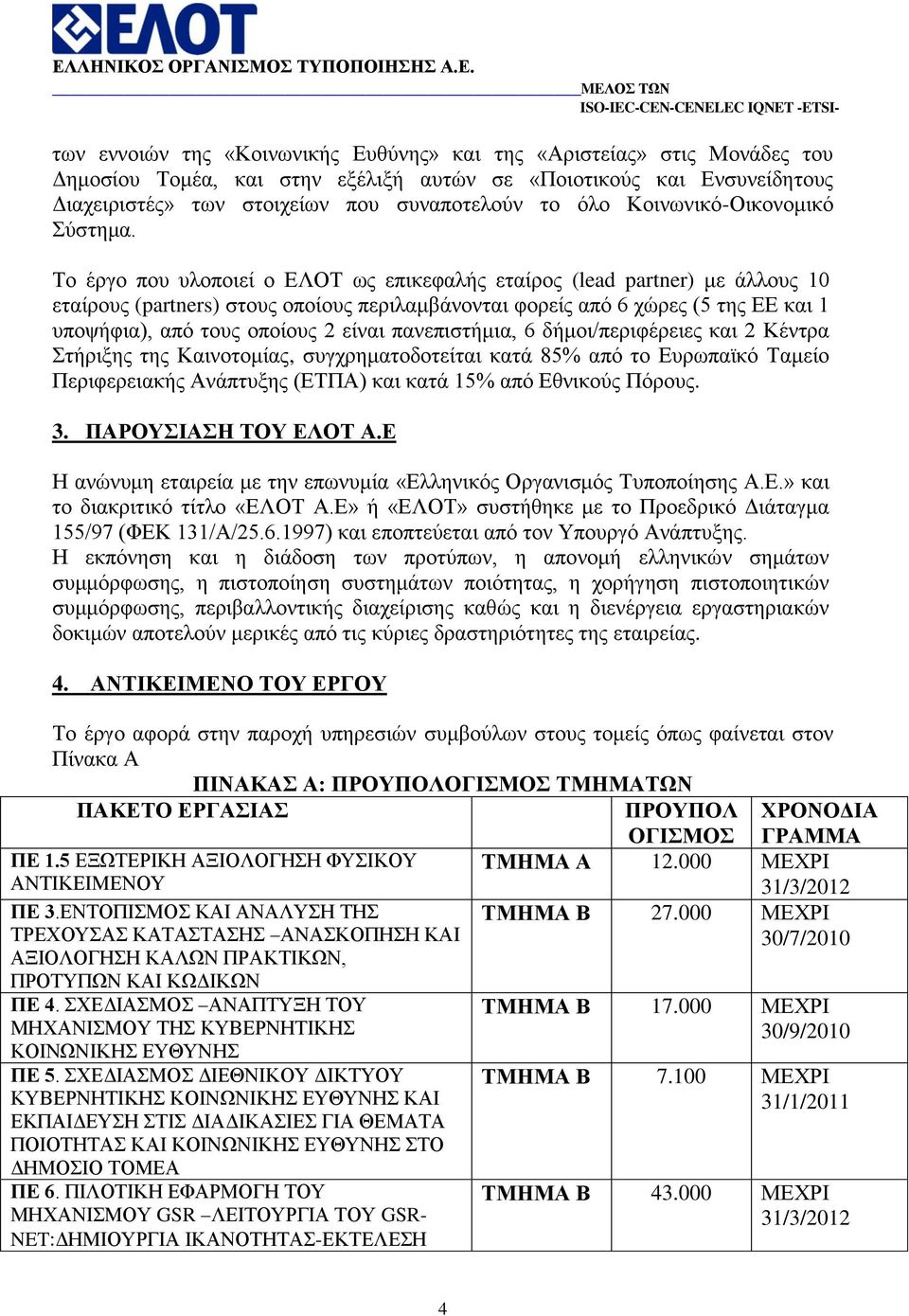 Σν έξγν πνπ πινπνηεί ν ΔΛΟΣ σο επηθεθαιήο εηαίξνο (lead partner) κε άιινπο 10 εηαίξνπο (partners) ζηνπο νπνίνπο πεξηιακβάλνληαη θνξείο απφ 6 ρψξεο (5 ηεο ΔΔ θαη 1 ππνςήθηα), απφ ηνπο νπνίνπο 2 είλαη