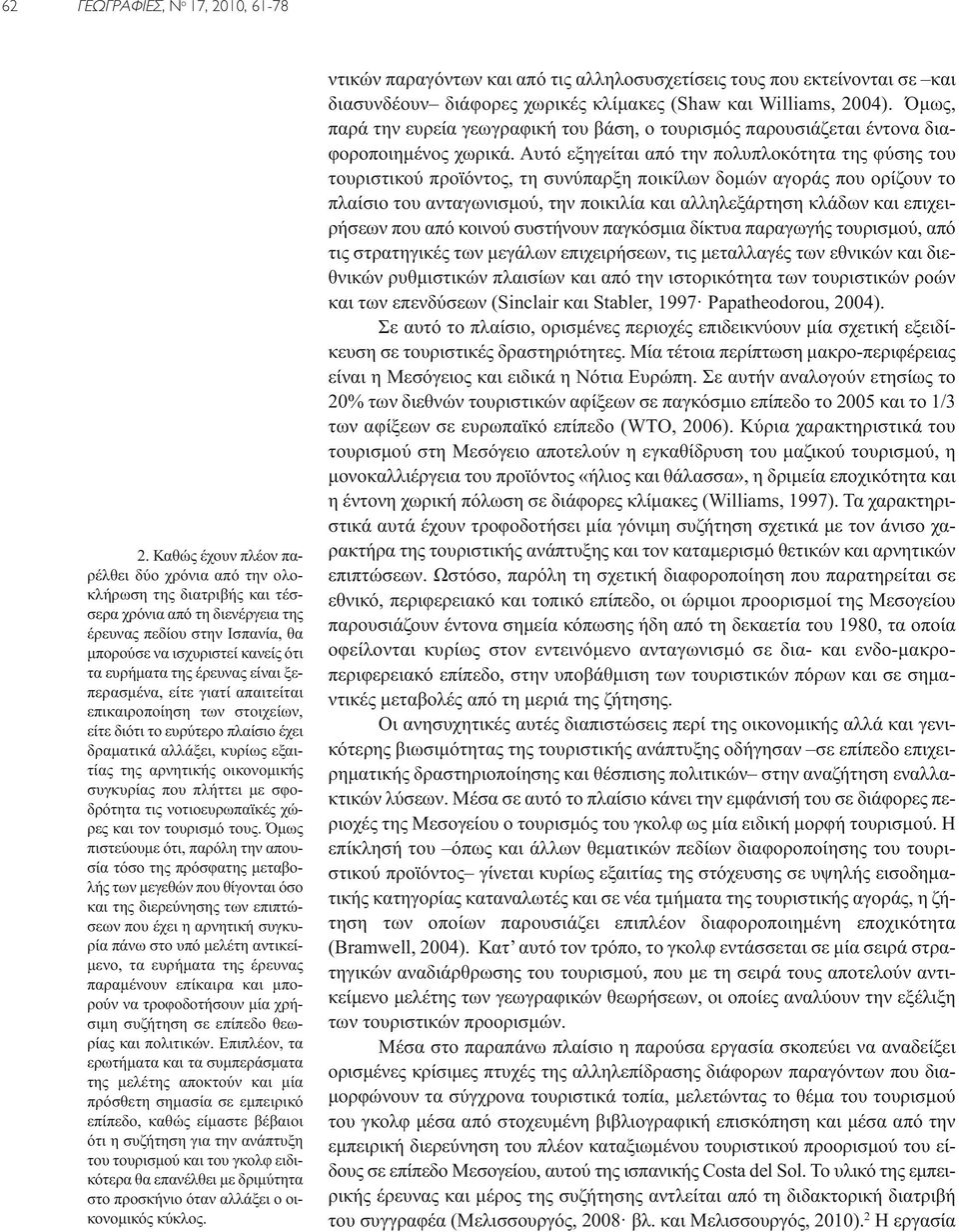 έρευνας είναι ξεπερασμένα, είτε γιατί απαιτείται επικαιροποίηση των στοιχείων, είτε διότι το ευρύτερο πλαίσιο έχει δραματικά αλλάξει, κυρίως εξαιτίας της αρνητικής οικονομικής συγκυρίας που πλήττει