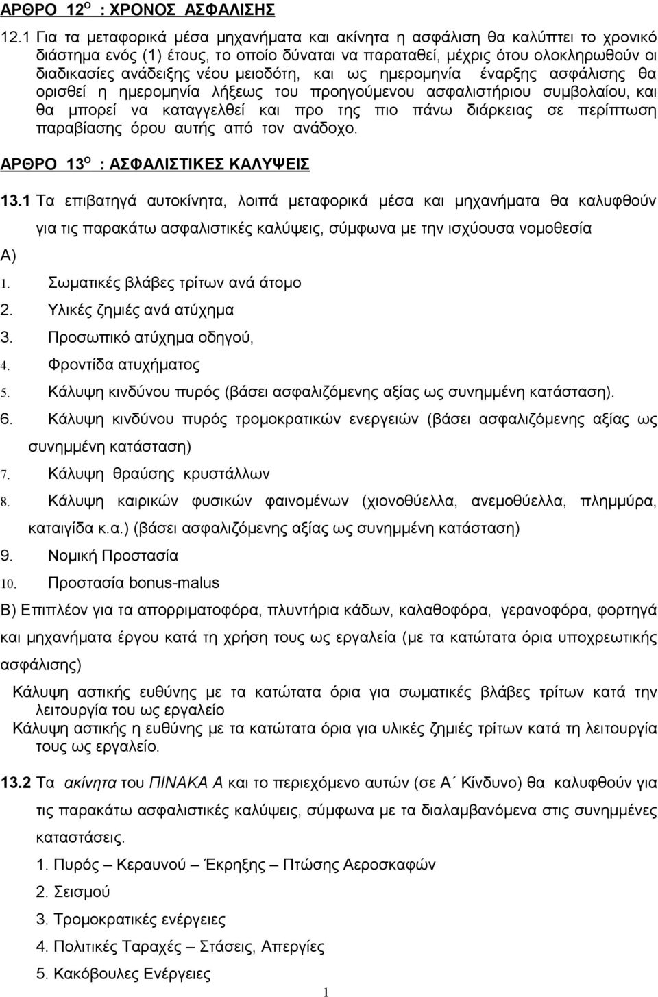 και ως ημερομηνία έναρξης ασφάλισης θα ορισθεί η ημερομηνία λήξεως του προηγούμενου ασφαλιστήριου συμβολαίου, και θα μπορεί να καταγγελθεί και προ της πιο πάνω διάρκειας σε περίπτωση παραβίασης όρου