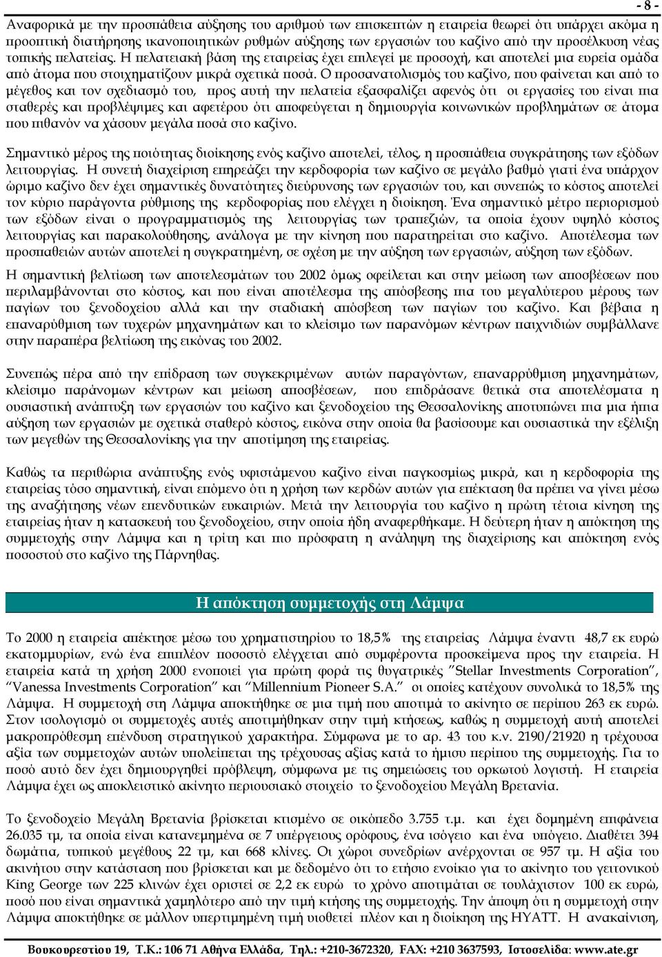 Ο προσανατολισµός του καζίνο, που φαίνεται και από το µέγεθος και τον σχεδιασµό του, προς αυτή την πελατεία εξασφαλίζει αφενός ότι οι εργασίες του είναι πια σταθερές και προβλέψιµες και αφετέρου ότι