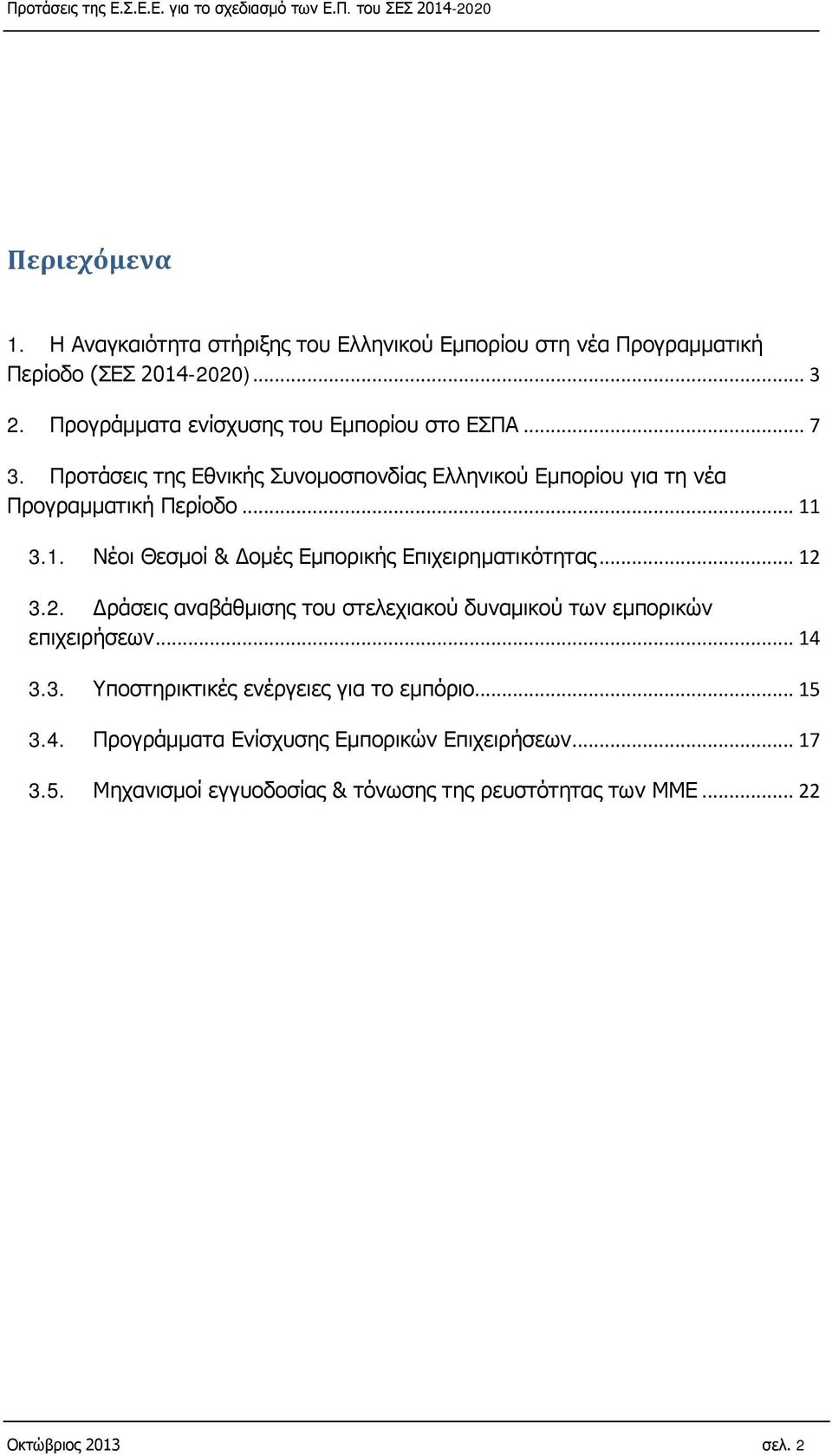 3.1. Νέοι Θεσμοί & Δομές Εμπορικής Επιχειρηματικότητας... 12 3.2. Δράσεις αναβάθμισης του στελεχιακού δυναμικού των εμπορικών επιχειρήσεων... 14 3.3. Υποστηρικτικές ενέργειες για το εμπόριο.