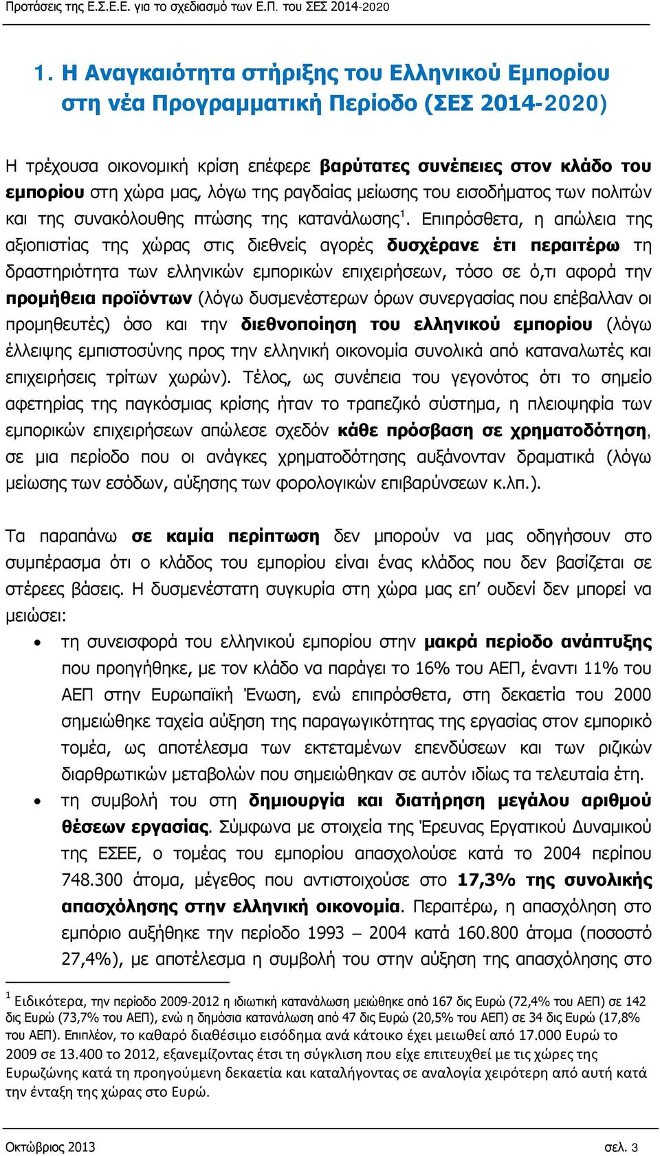 Επιπρόσθετα, η απώλεια της αξιοπιστίας της χώρας στις διεθνείς αγορές δυσχέρανε έτι περαιτέρω τη δραστηριότητα των ελληνικών εμπορικών επιχειρήσεων, τόσο σε ό,τι αφορά την προμήθεια προϊόντων (λόγω