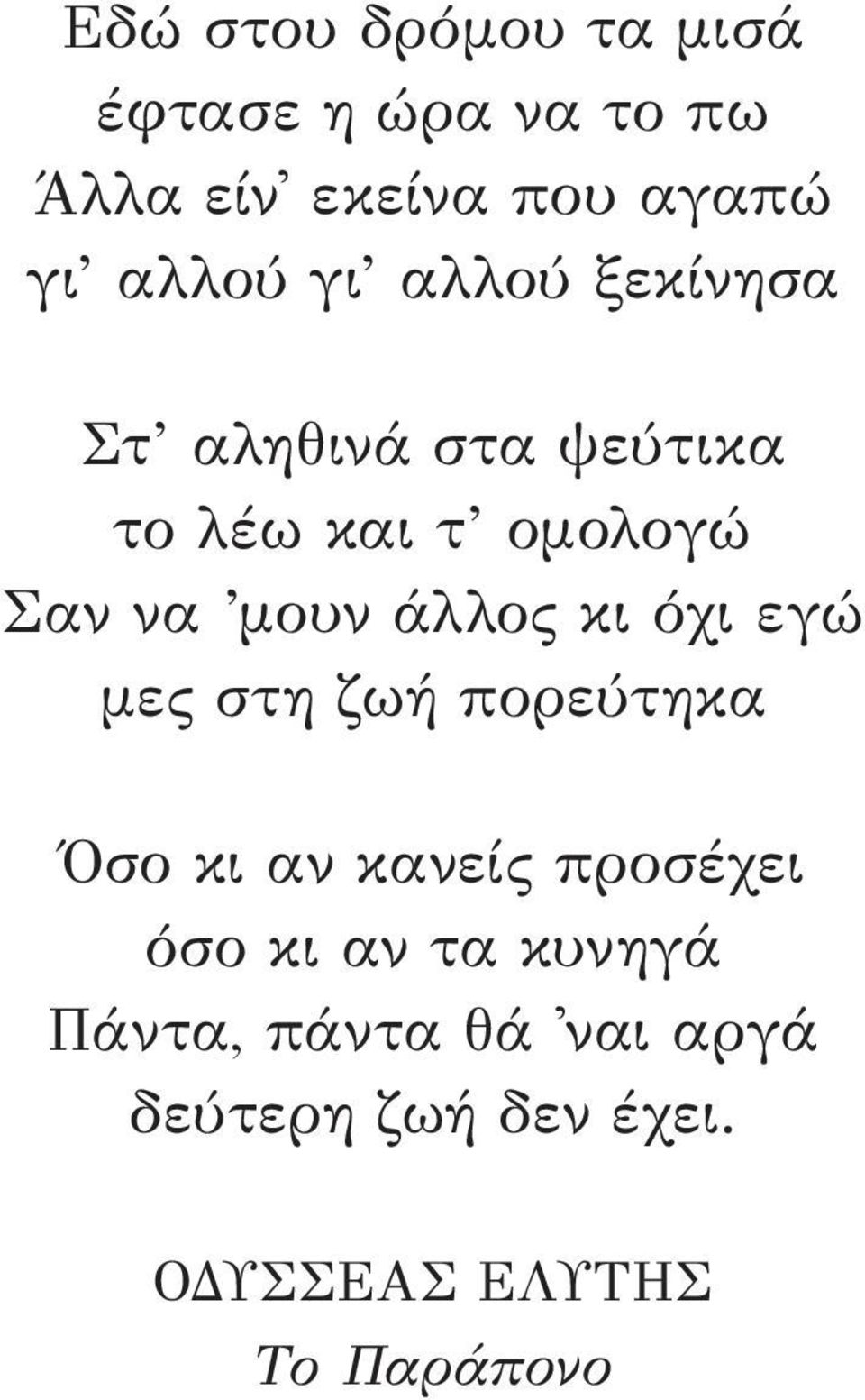 μουν άλλος κι όχι εγώ μες στη ζωή πορεύτηκα Όσο κι αν κανείς προσέχει όσο κι