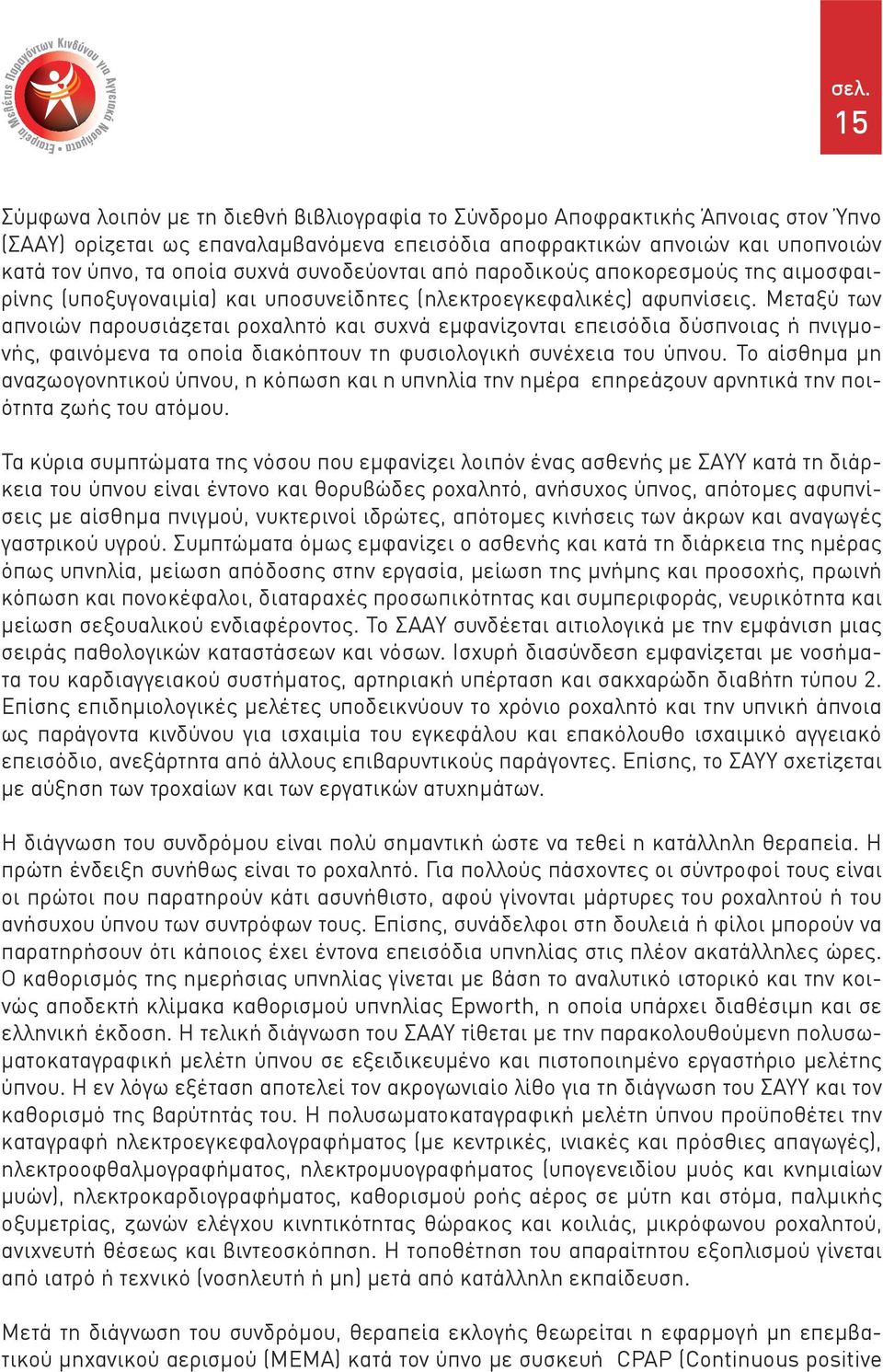 Μεταξύ των απνοιών παρουσιάζεται ροχαλητό και συχνά εμφανίζονται επεισόδια δύσπνοιας ή πνιγμονής, φαινόμενα τα οποία διακόπτουν τη φυσιολογική συνέχεια του ύπνου.