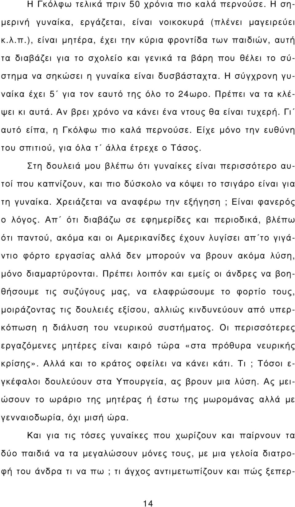 Είχε µόνο την ευθύνη του σπιτιού, για όλα τ άλλα έτρεχε ο Τάσος. Στη δουλειά µου βλέπω ότι γυναίκες είναι περισσότερο αυτοί που καπνίζουν, και πιο δύσκολο να κόψει το τσιγάρο είναι για τη γυναίκα.