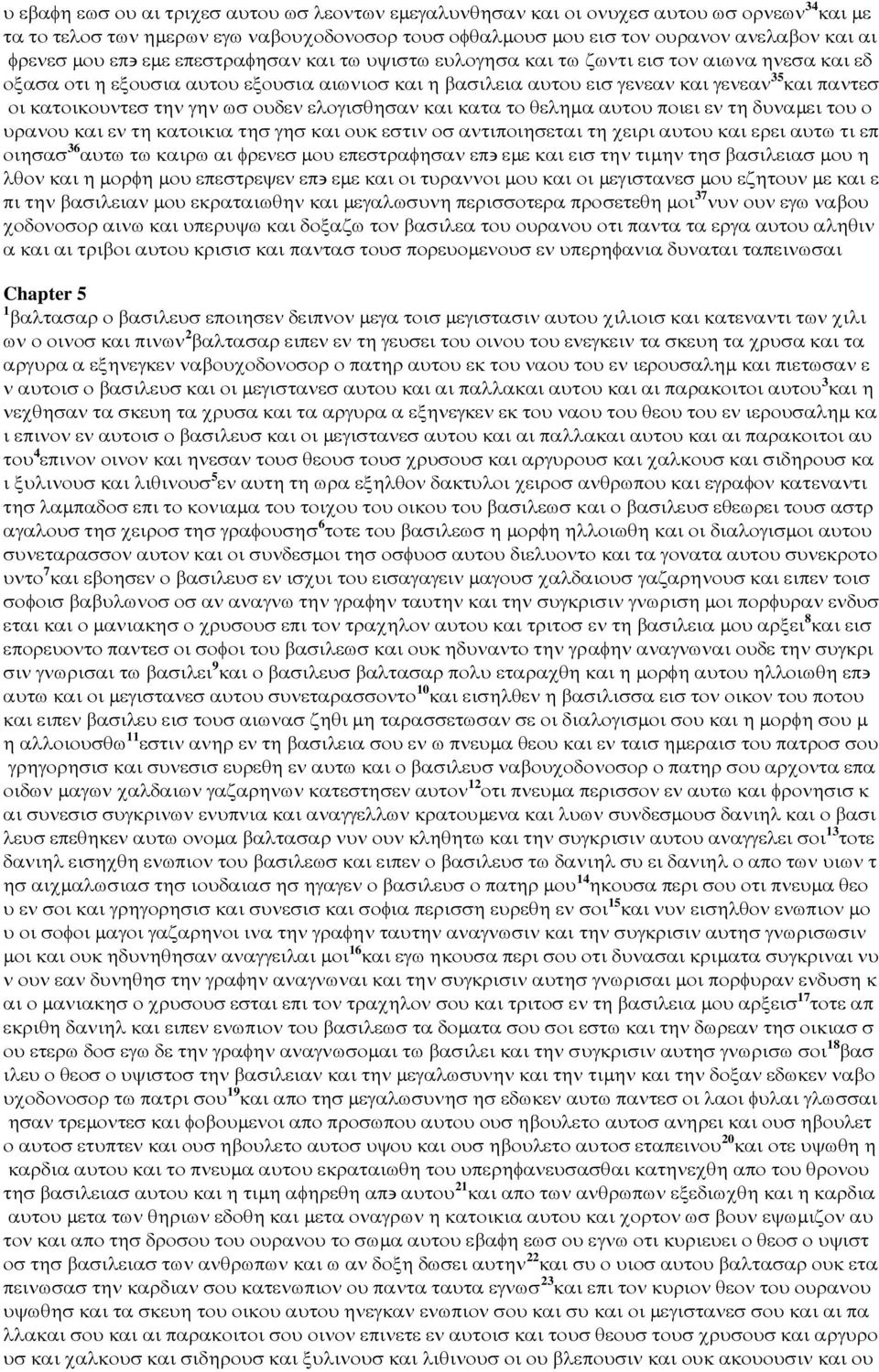 την γην ωσ ουδεν ελογισθησαν και κατα το θεληµα αυτου ποιει εν τη δυναµει του ο υρανου και εν τη κατοικια τησ γησ και ουκ εστιν οσ αντιποιησεται τη χειρι αυτου και ερει αυτω τι επ οιησασ 36 αυτω τω