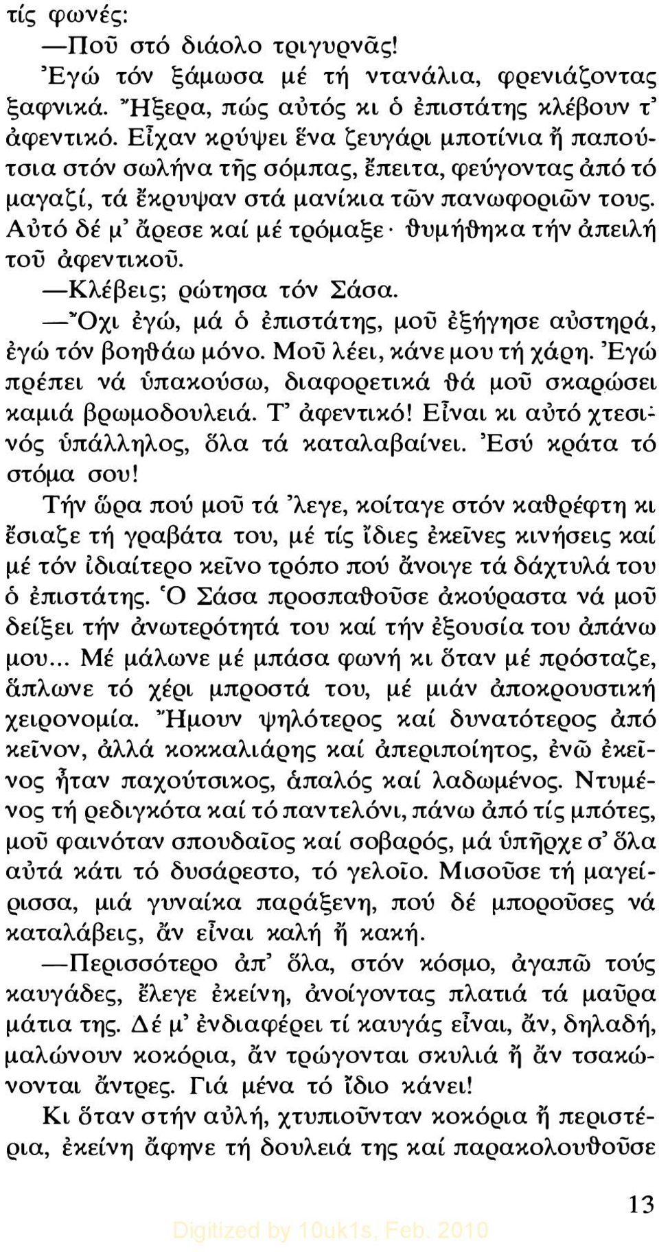 Αυτό δέ μ ' αρεσε καί μέ τρόμαξε {}υμή{}ηκα τήν άπειλή του άφεντικου. -Κλέβεις; ρώτησα τόν Σάσα. _ΥΟχι εγώ, μά ό επιστάτης, μου εξήγησε αυστηρά, εγώ τόν βοη{}άω μόνο. Μου λέει, κάνε μου τή χάρη.