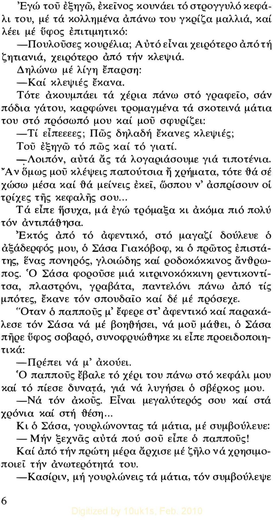 Τότε ακουμπάει τά χέρια πάνω στό γραφείο, σάν πόδια γάτου, καρφώνει τρομαγμένα τά σκοτεινά μάτια του στό πρόσωπό μου καί μού σφυρίζει: -Τί είπεεεες; Πώς δηλαδή εκανες κλεψιές; Τού εξηγώ τό πώς καί τό