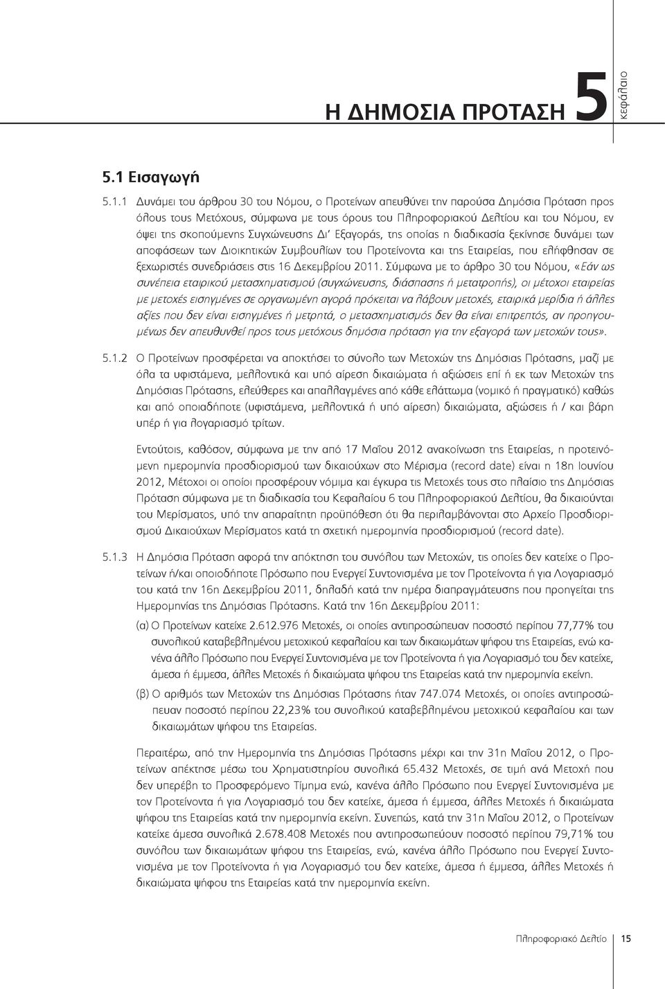 1 Δυνάμει του άρθρου 30 του Νόμου, ο Προτείνων απευθύνει την παρούσα Δημόσια Πρόταση προς όλους τους Μετόχους, σύμφωνα με τους όρους του Πληροφοριακού Δελτίου και του Νόμου, εν όψει της σκοπούμενης