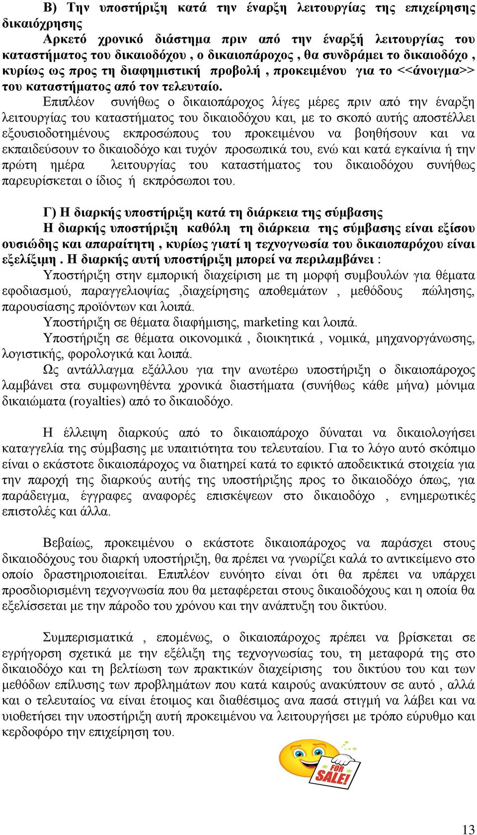 Επιπλέον συνήθως ο δικαιοπάροχος λίγες μέρες πριν από την έναρξη λειτουργίας του καταστήματος του δικαιοδόχου και, με το σκοπό αυτής αποστέλλει εξουσιοδοτημένους εκπροσώπους του προκειμένου να