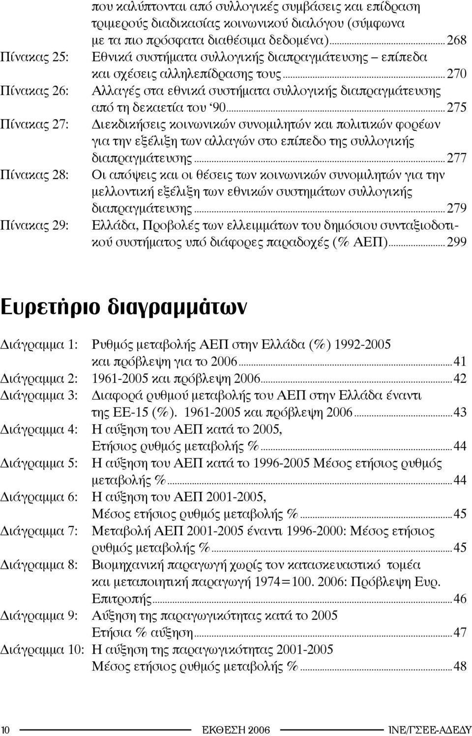 .. 275 Διεκδικήσεις κοινωνικών συνομιλητών και πολιτικών φορέων για την εξέλιξη των αλλαγών στο επίπεδο της συλλογικής διαπραγμάτευσης.