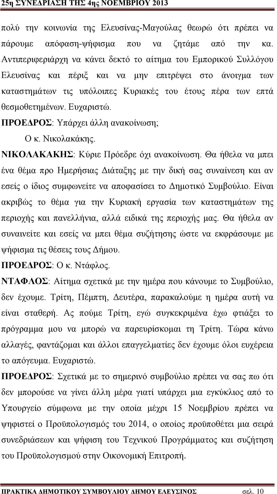 Ευχαριστώ. ΠΡΟΕΔΡΟΣ: Υπάρχει άλλη ανακοίνωση; Ο κ. Νικολακάκης. ΝΙΚΟΛΑΚΑΚΗΣ: Κύριε Πρόεδρε όχι ανακοίνωση.