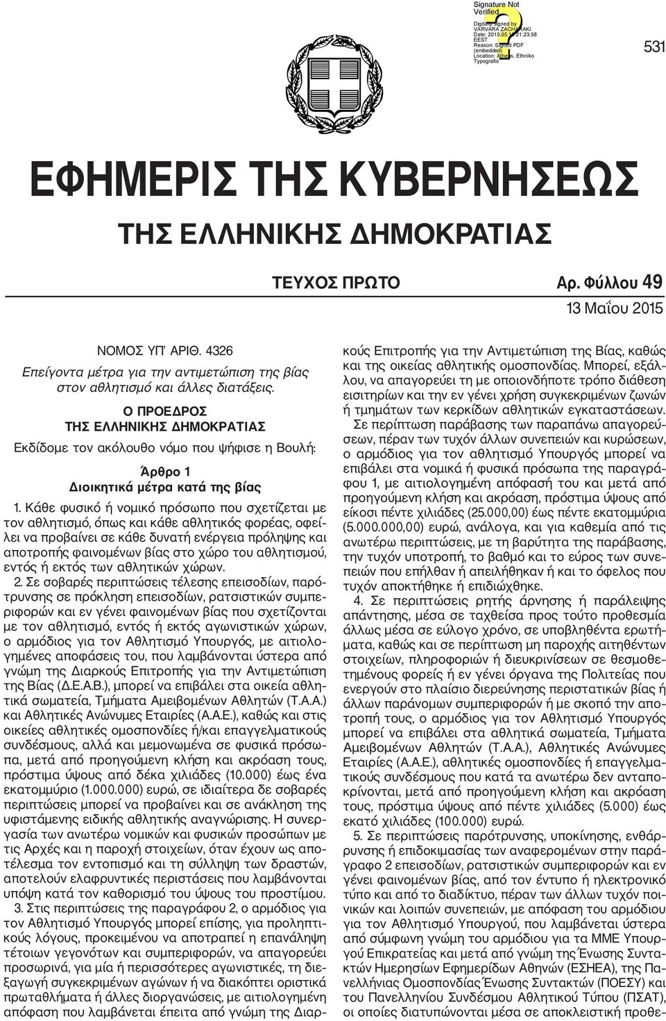 Κάθε φυσικό ή νομικό πρόσωπο που σχετίζεται με τον αθλητισμό, όπως και κάθε αθλητικός φορέας, οφεί λει να προβαίνει σε κάθε δυνατή ενέργεια πρόληψης και αποτροπής φαινομένων βίας στο χώρο του