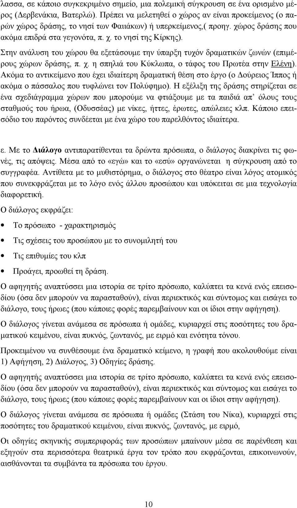 Στην ανάλυση του χώρου θα εξετάσουμε την ύπαρξη τυχόν δραματικών ζωνών (επιμέρους χώρων δράσης, π. χ. η σπηλιά του Κύκλωπα, ο τάφος του Πρωτέα στην Ελένη).