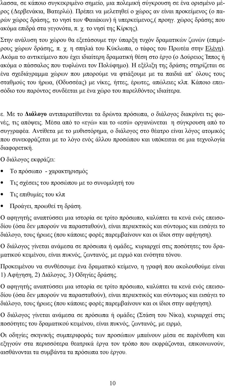 Στην ανάλυση του χώρου θα εξετάσουμε την ύπαρξη τυχόν δραματικών ζωνών (επιμέρους χώρων δράσης, π. χ. η σπηλιά του Κύκλωπα, ο τάφος του Πρωτέα στην Ελένη).