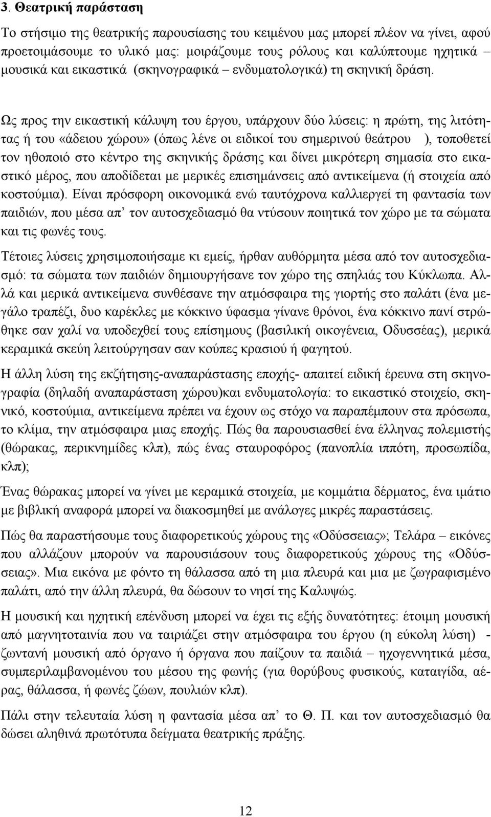 Ως προς την εικαστική κάλυψη του έργου, υπάρχουν δύο λύσεις: η πρώτη, της λιτότητας ή του «άδειου χώρου» (όπως λένε οι ειδικοί του σημερινού θεάτρου ), τοποθετεί τον ηθοποιό στο κέντρο της σκηνικής