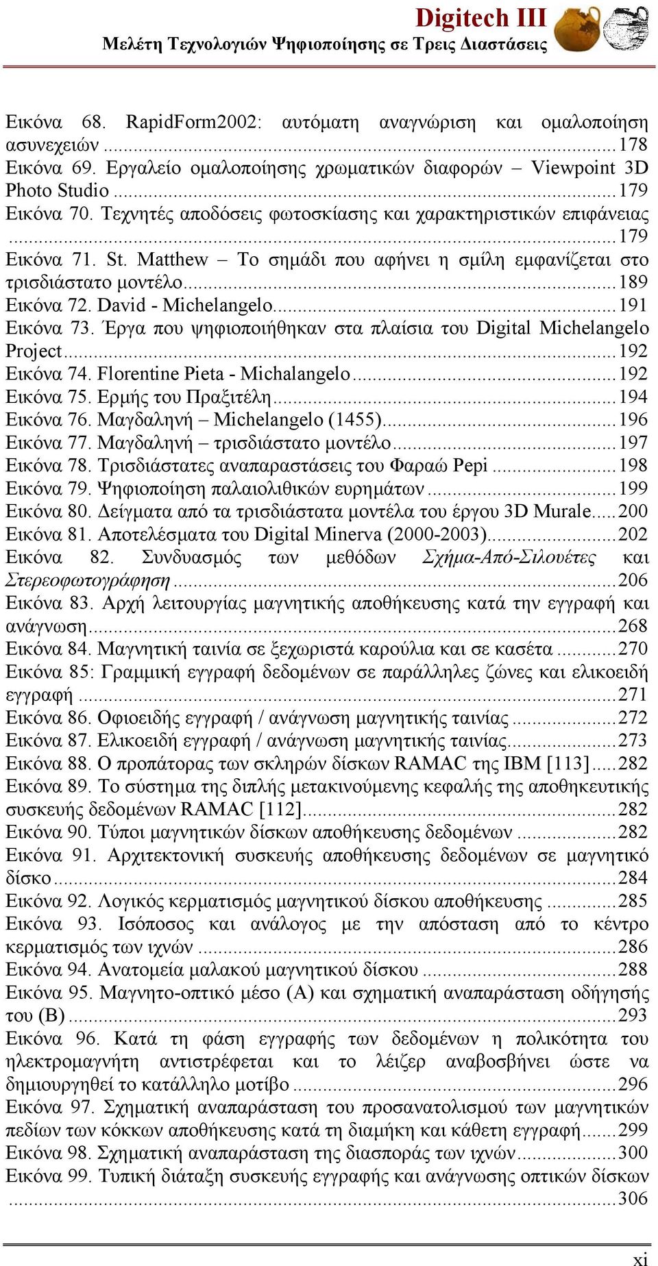 ..189 Εικόνα 72. David - Michelangelo...191 Εικόνα 73. Έργα που ψηφιοποιήθηκαν στα πλαίσια του Digital Michelangelo Project...192 Εικόνα 74. Florentine Pieta - Michalangelo...192 Εικόνα 75.