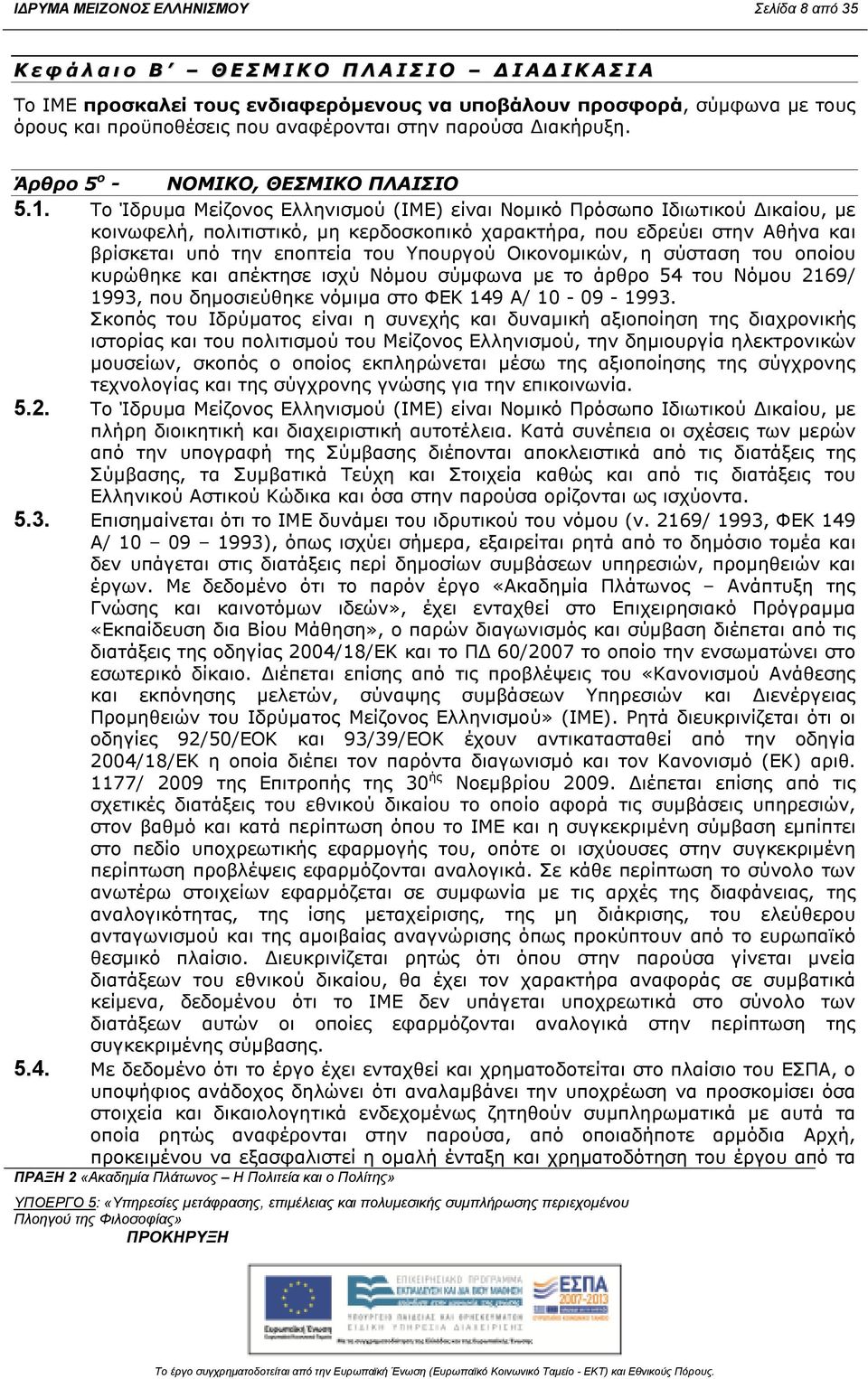 Το Ίδρυµα Μείζονος Ελληνισµού (ΙΜΕ) είναι Νοµικό Πρόσωπο Ιδιωτικού ικαίου, µε κοινωφελή, πολιτιστικό, µη κερδοσκοπικό χαρακτήρα, που εδρεύει στην Αθήνα και βρίσκεται υπό την εποπτεία του Υπουργού