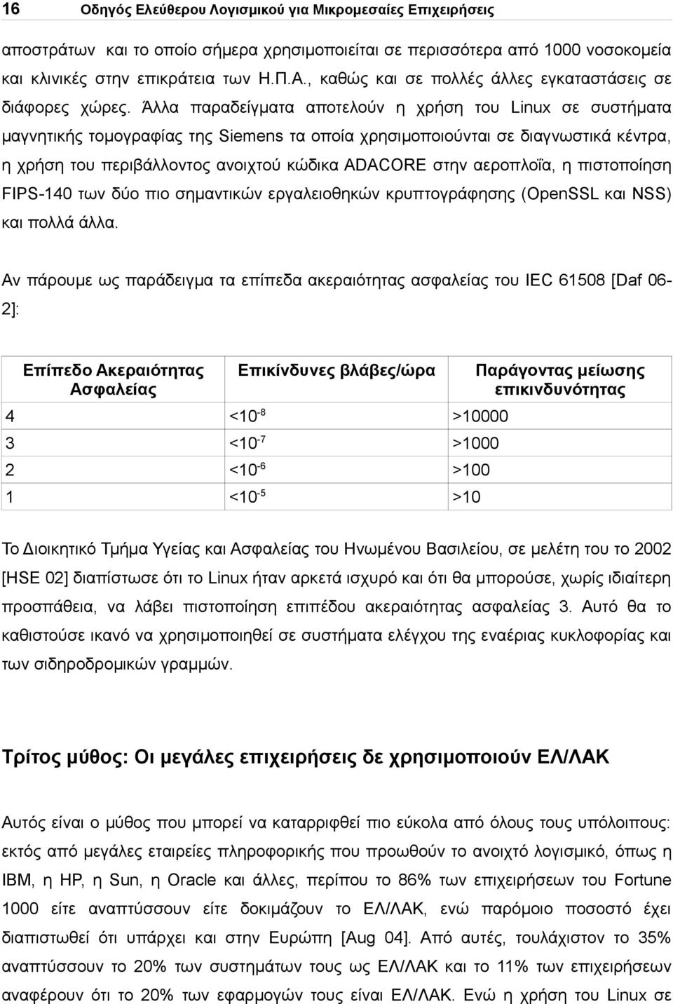 Άλλα παραδείγματα αποτελούν η χρήση του Linux σε συστήματα μαγνητικής τομογραφίας της Siemens τα οποία χρησιμοποιούνται σε διαγνωστικά κέντρα, η χρήση του περιβάλλοντος ανοιχτού κώδικα ADACORE στην