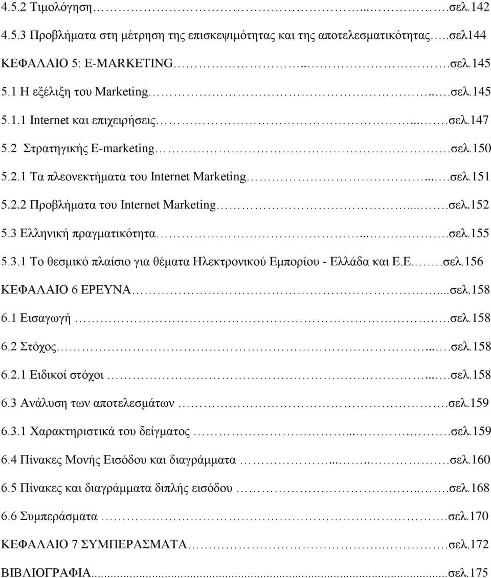 Ελληνική πραγματικότητα....σελ.155 5.3.1 Το θεσμικό πλαίσιο για θέματα Ηλεκτρονικού Εμπορίου - Ελλάδα και Ε.Ε..σελ.156 ΚΕΦΑΛΑΙΟ 6 ΕΡΕΥΝΑ...σελ.158 6.1 Εισαγωγή..σελ.158 6.2 Στόχος....σελ.158 6.2.1 Ειδικοί στόχοι.