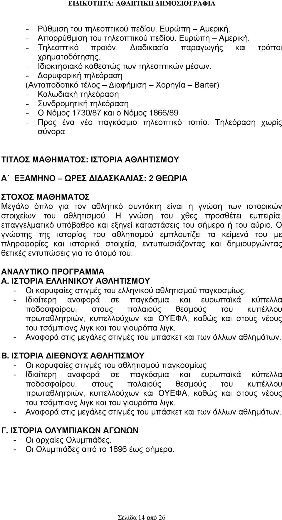 - Δορυφορική τηλεόραση (Ανταποδοτικό τέλος Διαφήμιση Χορηγία Barter) - Καλωδιακή τηλεόραση - Συνδρομητική τηλεόραση - Ο Νόμος 1730/87 και ο Νόμος 1866/89 - Προς ένα νέο παγκόσμιο τηλεοπτικό τοπίο.