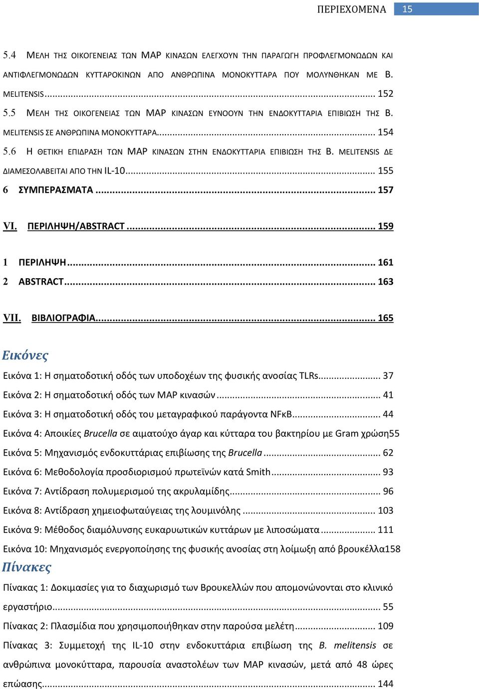 MELITENSIS ΔΕ ΔΙΑΜΕΣΟΛΑΒΕΙΤΑΙ ΑΠΟ ΤΗΝ IL-10... 155 6 ΣΥΜΠΕΡΑΣΜΑΤΑ... 157 VI. ΠΕΡΙΛΗΨΗ/ABSTRACT... 159 1 ΠΕΡΙΛΗΨΗ... 161 2 ABSTRACT... 163 VII. ΒΙΒΛΙΟΓΡΑΦΙΑ.