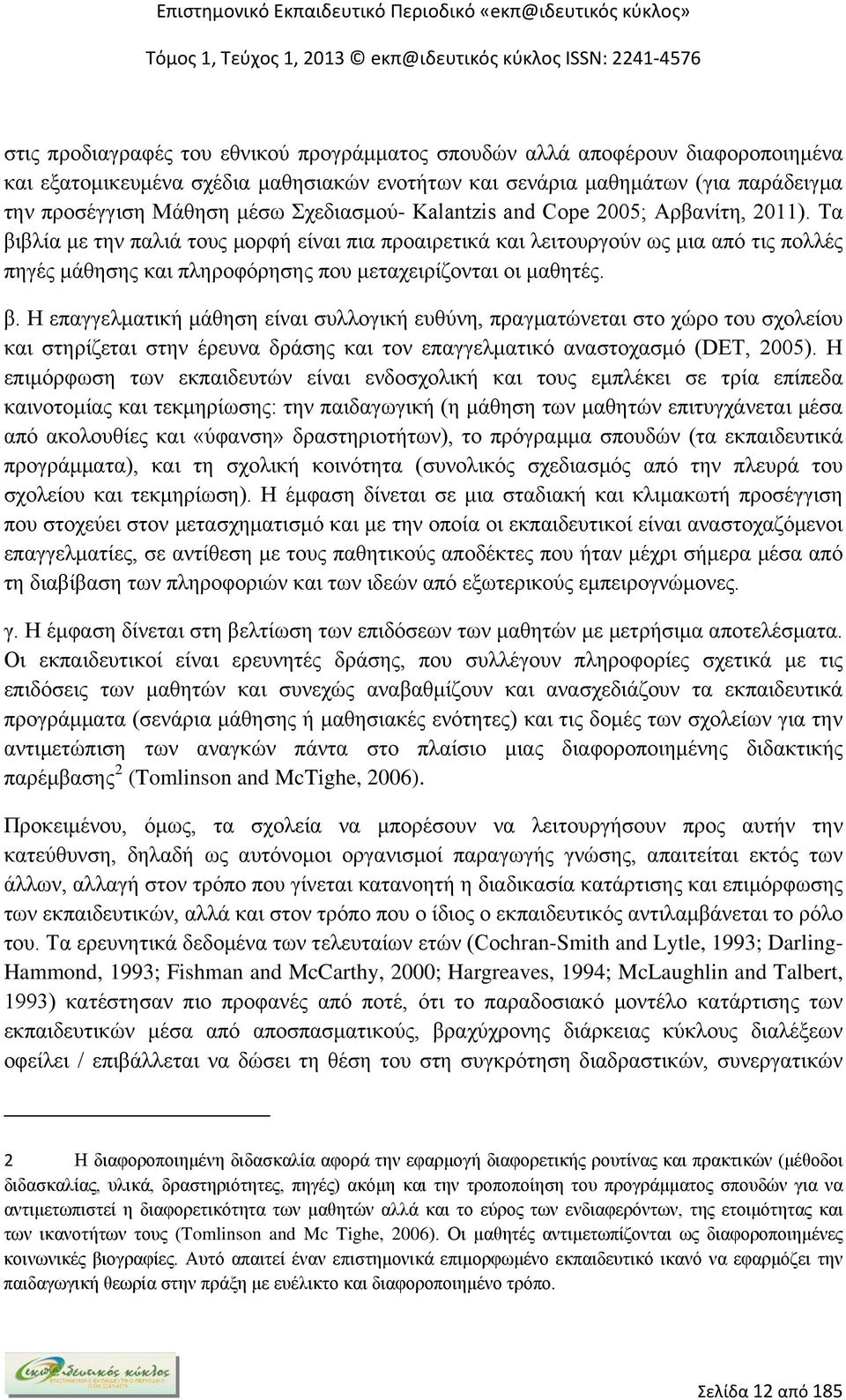 Τα βιβλία με την παλιά τους μορφή είναι πια προαιρετικά και λειτουργούν ως μια από τις πολλές πηγές μάθησης και πληροφόρησης που μεταχειρίζονται οι μαθητές. β. Η επαγγελματική μάθηση είναι συλλογική ευθύνη, πραγματώνεται στο χώρο του σχολείου και στηρίζεται στην έρευνα δράσης και τον επαγγελματικό αναστοχασμό (DET, 2005).