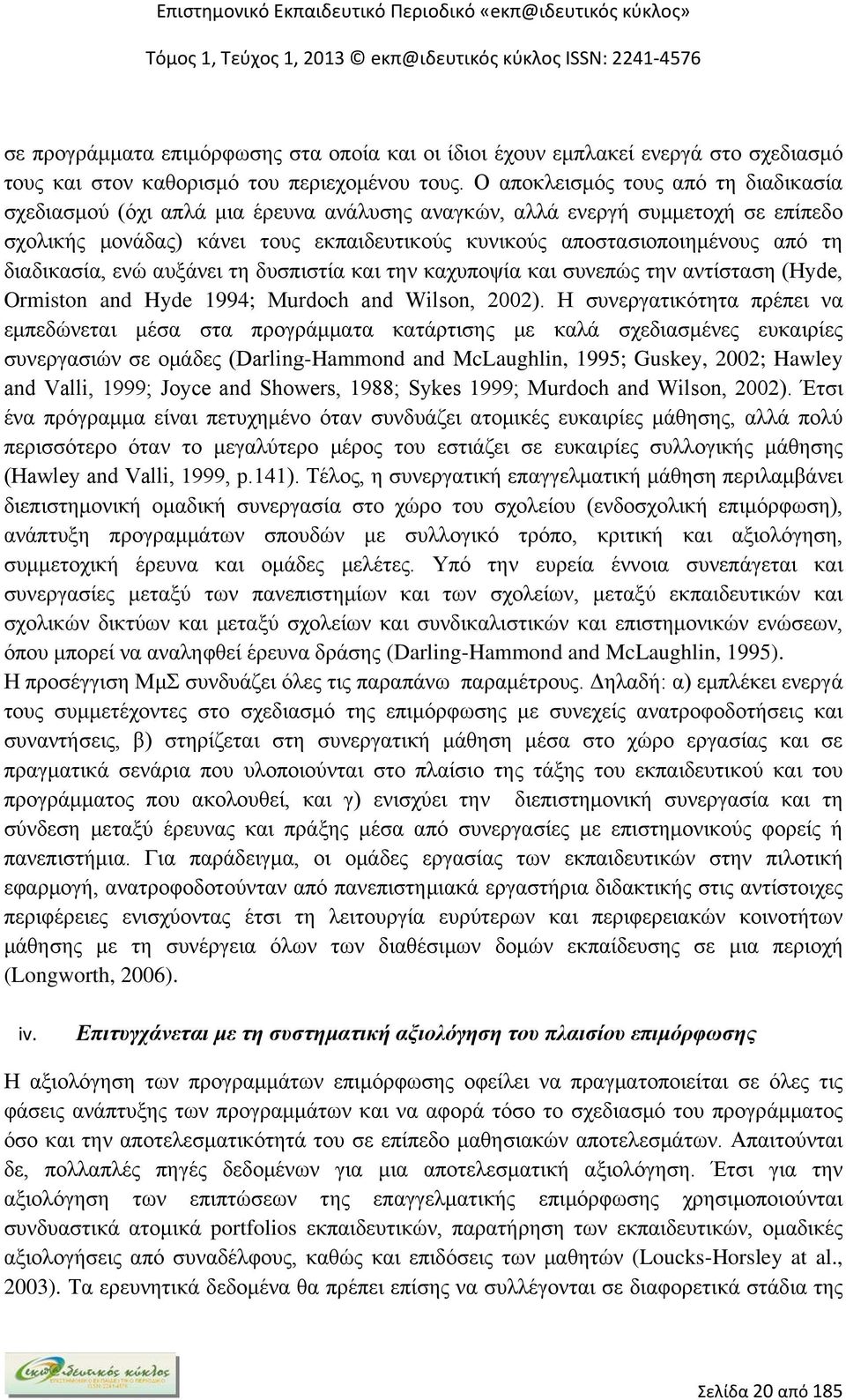 διαδικασία, ενώ αυξάνει τη δυσπιστία και την καχυποψία και συνεπώς την αντίσταση (Hyde, Ormiston and Hyde 1994; Murdoch and Wilson, 2002).