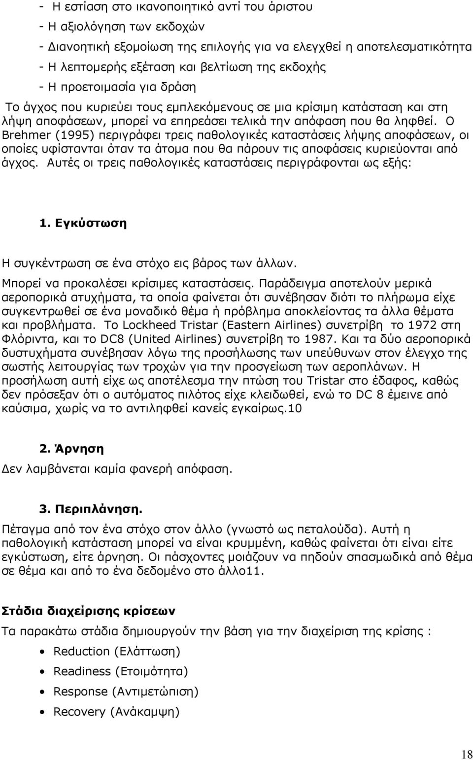 Ο Brehmer (1995) περιγράφει τρεις παθολογικές καταστάσεις λήψης αποφάσεων, οι οποίες υφίστανται όταν τα άτομα που θα πάρουν τις αποφάσεις κυριεύονται από άγχος.