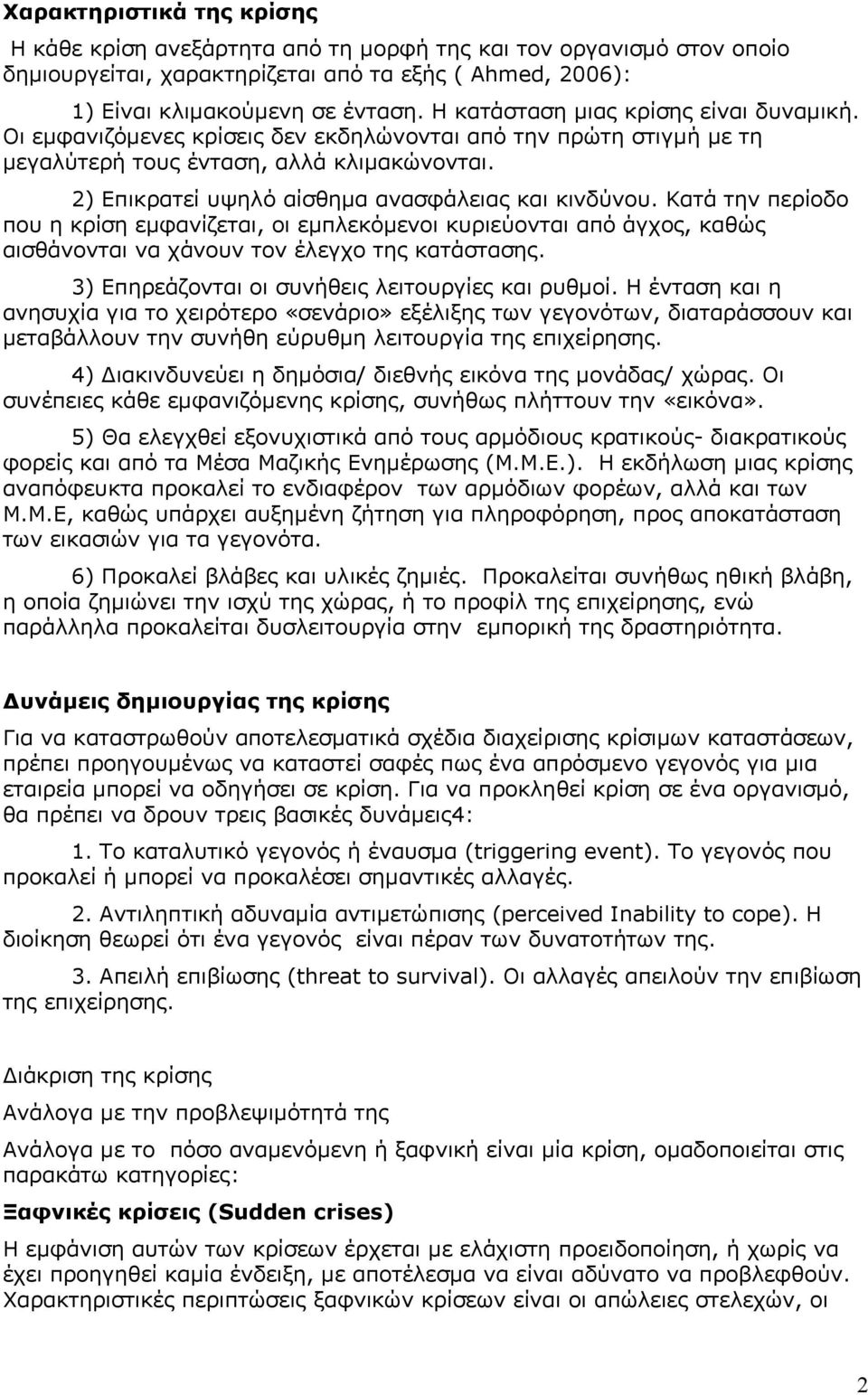 2) Επικρατεί υψηλό αίσθημα ανασφάλειας και κινδύνου. Κατά την περίοδο που η κρίση εμφανίζεται, οι εμπλεκόμενοι κυριεύονται από άγχος, καθώς αισθάνονται να χάνουν τον έλεγχο της κατάστασης.