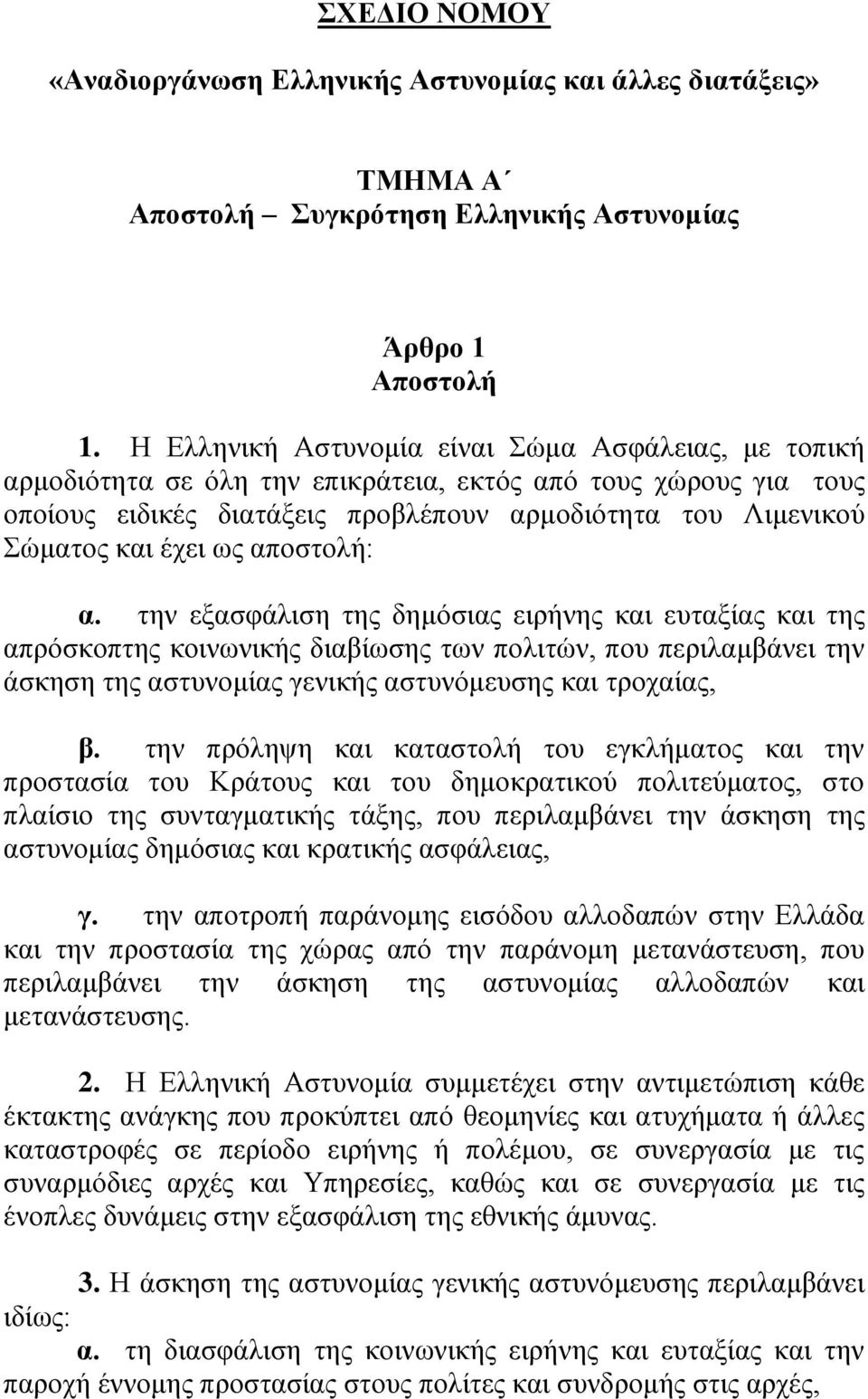 ως αποστολή: α. την εξασφάλιση της δημόσιας ειρήνης και ευταξίας και της απρόσκοπτης κοινωνικής διαβίωσης των πολιτών, που περιλαμβάνει την άσκηση της αστυνομίας γενικής αστυνόμευσης και τροχαίας, β.