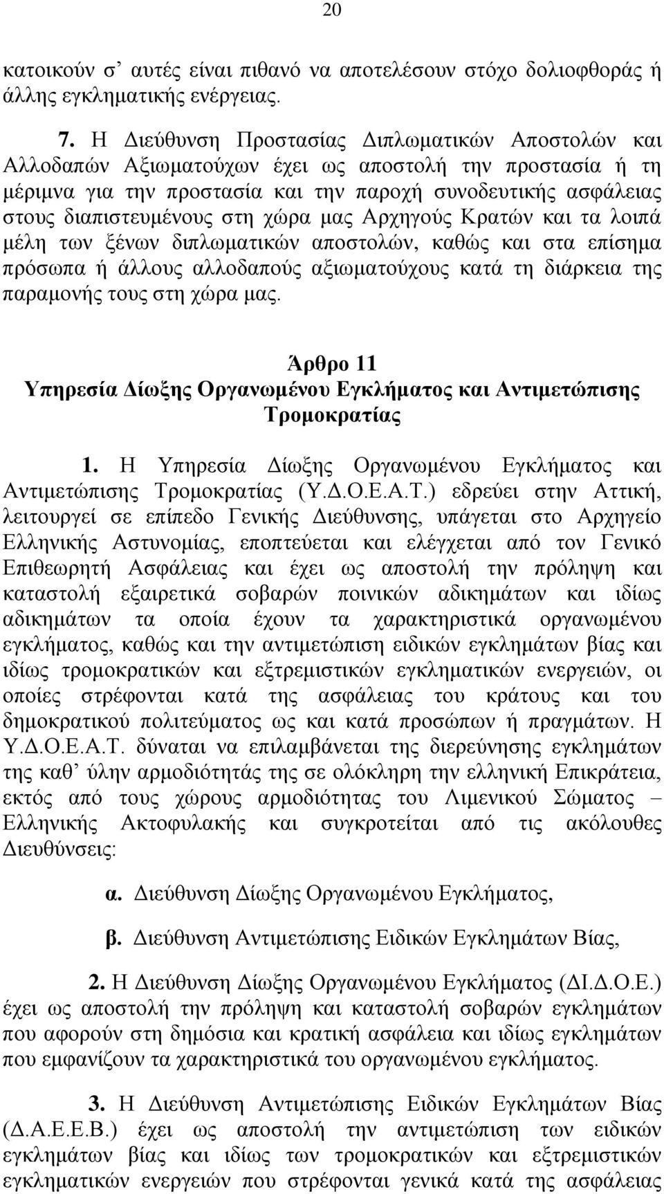 χώρα μας Αρχηγούς Κρατών και τα λοιπά μέλη των ξένων διπλωματικών αποστολών, καθώς και στα επίσημα πρόσωπα ή άλλους αλλοδαπούς αξιωματούχους κατά τη διάρκεια της παραμονής τους στη χώρα μας.