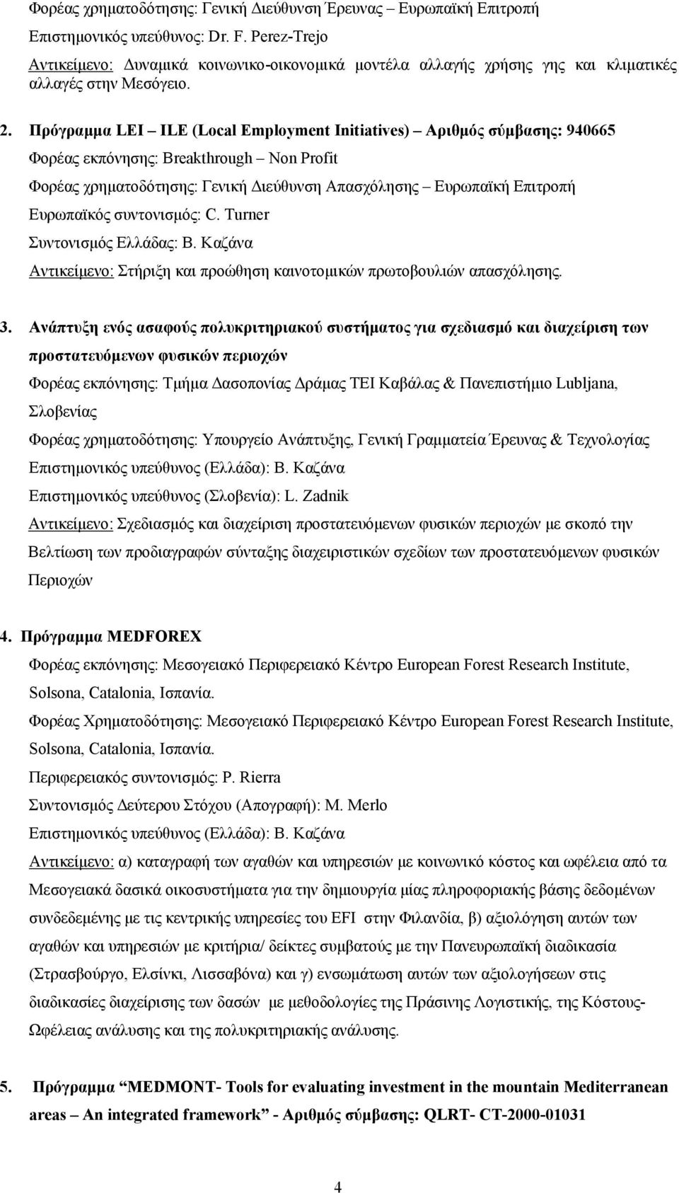 Πρόγραμμα LEI ILE (Local Employment Initiatives) Αριθμός σύμβασης: 940665 Φορέας εκπόνησης: Breakthrough Non Profit Φορέας χρηματοδότησης: Γενική Διεύθυνση Απασχόλησης Ευρωπαϊκή Επιτροπή Ευρωπαϊκός