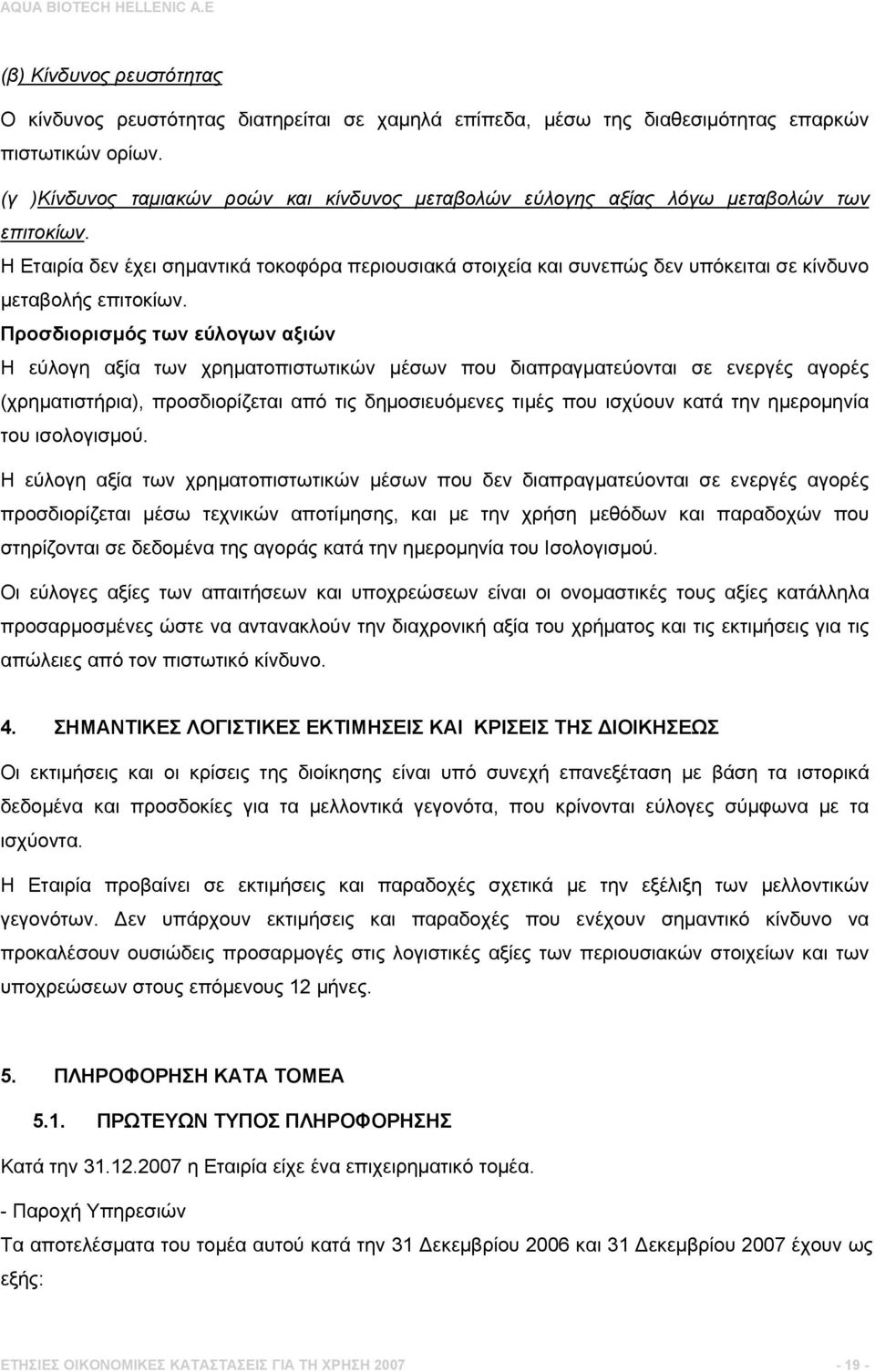 Η Εταιρία δεν έχει σημαντικά τοκοφόρα περιουσιακά στοιχεία και συνεπώς δεν υπόκειται σε κίνδυνο μεταβολής επιτοκίων.