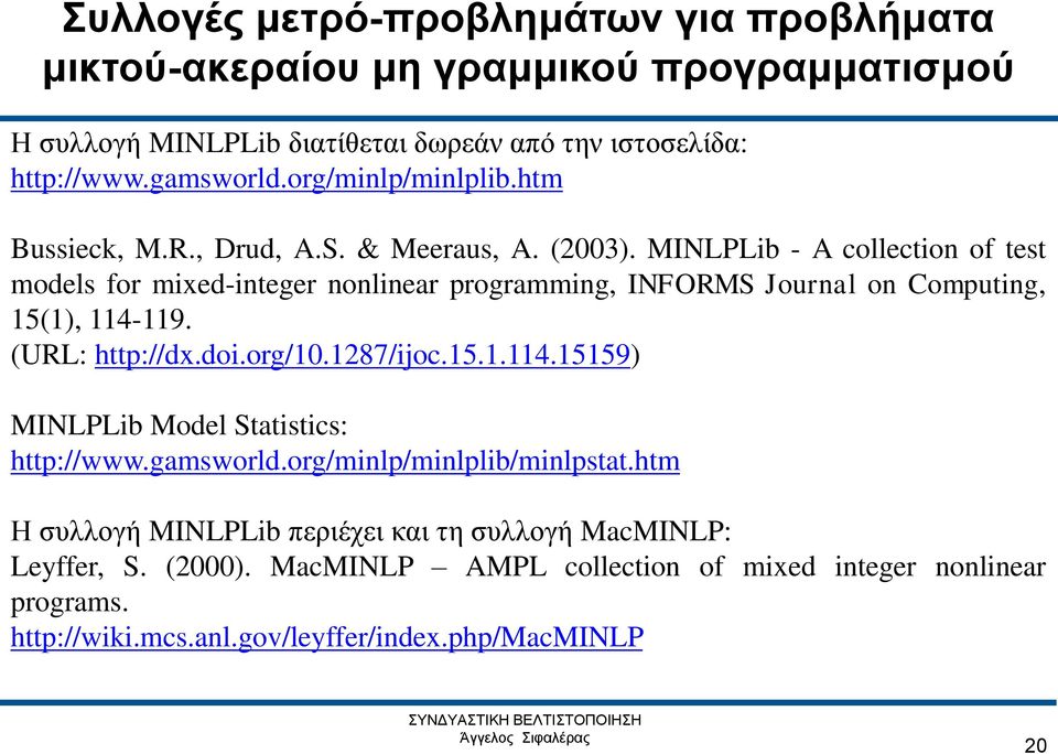 MINLPLib - A collection of test models for mixed-integer nonlinear programming, INFORMS Journal on Computing, 15(1), 114-119. (URL: http://dx.doi.org/10.1287/ijoc.15.1.114.15159) MINLPLib Model Statistics: http://www.
