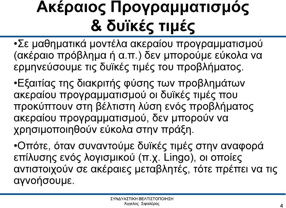 Εξαιτίας της διακριτής φύσης των προβλημάτων ακεραίου προγραμματισμού οι δυϊκές τιμές που προκύπτουν στη βέλτιστη λύση ενός προβλήματος