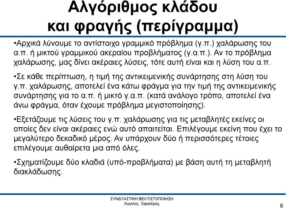 Εξετάζουμε τις λύσεις του γ.π. χαλάρωσης για τις μεταβλητές εκείνες οι οποίες δεν είναι ακέραιες ενώ αυτό απαιτείται. Επιλέγουμε εκείνη που έχει το μεγαλύτερο δεκαδικό μέρος.