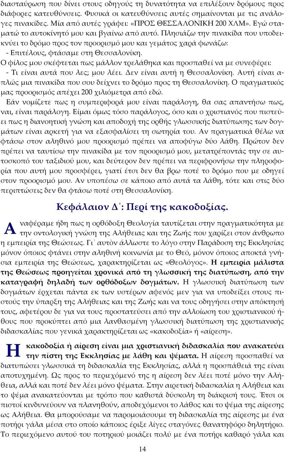 Πλησιάζω την πινακίδα που υποδεικνύει το δρόμο προς τον προορισμό μου και γεμάτος χαρά φωνάζω: - Επιτέλους, φτάσαμε στη Θεσσαλονίκη.