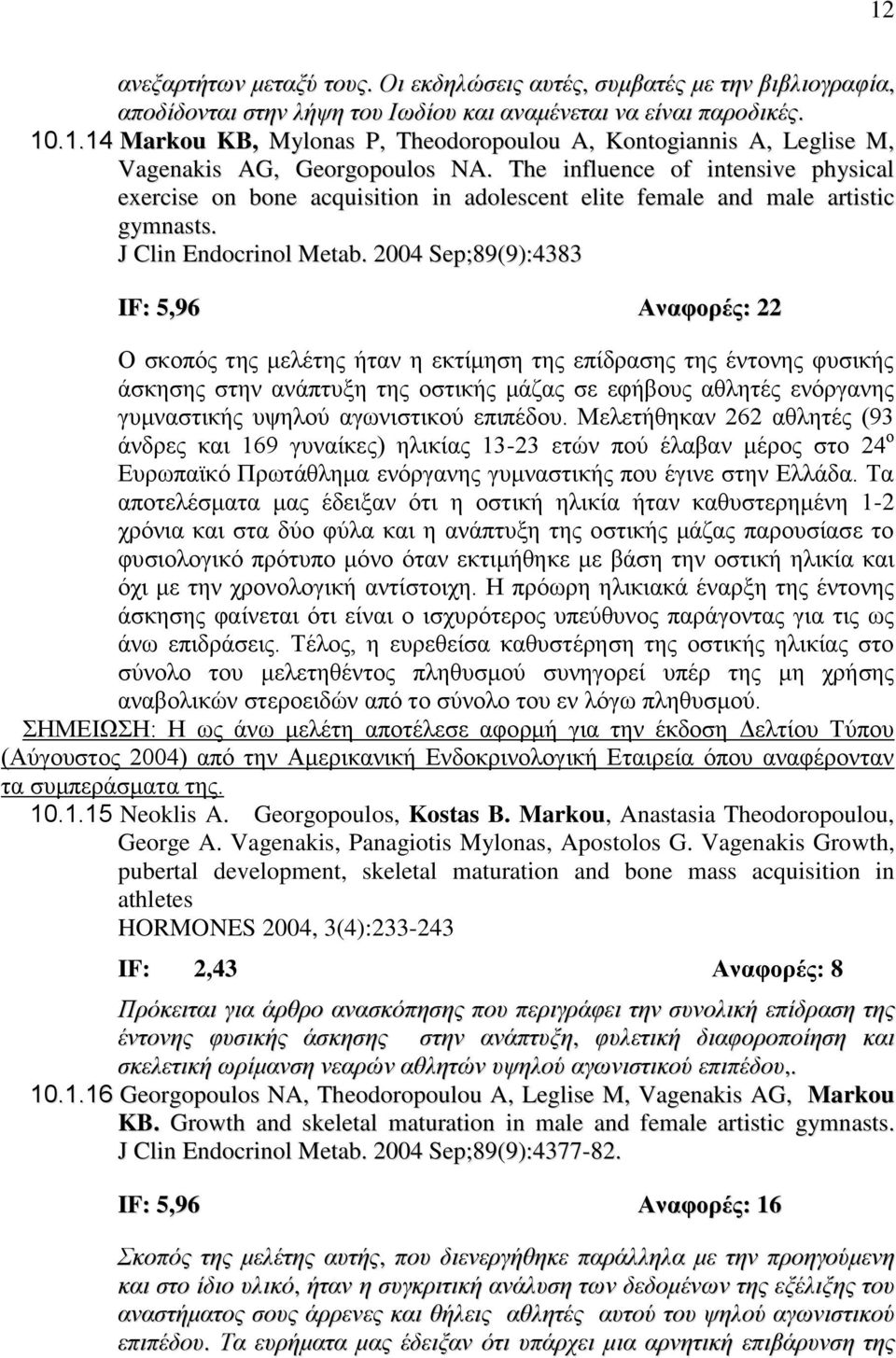 2004 Sep;89(9):4383 IF: 5,96 Αναφορές: 22 O σκοπός της μελέτης ήταν η εκτίμηση της επίδρασης της έντονης φυσικής άσκησης στην ανάπτυξη της οστικής μάζας σε εφήβους αθλητές ενόργανης γυμναστικής