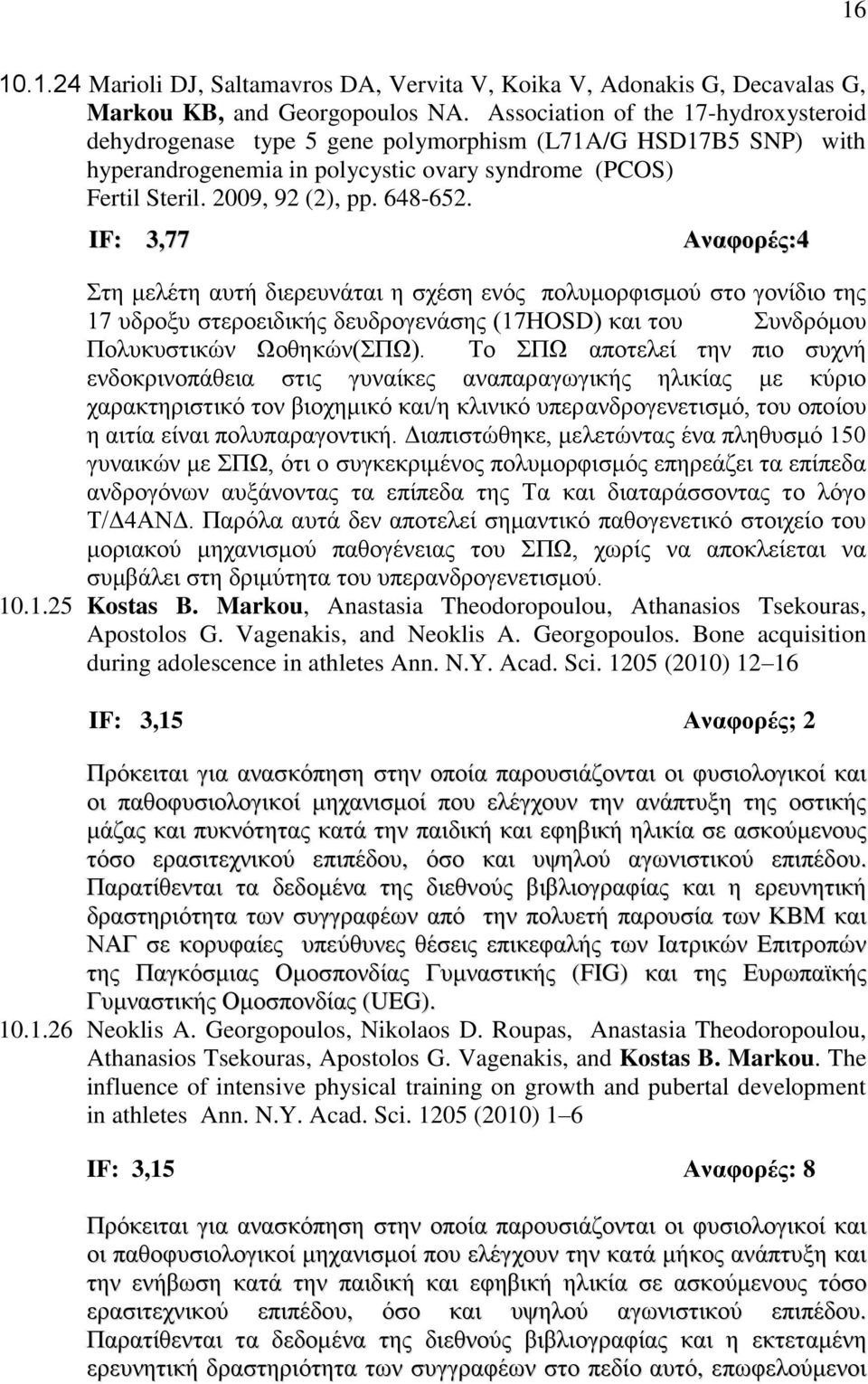 IF: 3,77 Αναφορές:4 Στη μελέτη αυτή διερευνάται η σχέση ενός πολυμορφισμού στο γονίδιο της 17 υδροξυ στεροειδικής δευδρογενάσης (17ΗOSD) και του Συνδρόμου Πολυκυστικών Ωοθηκών(ΣΠΩ).