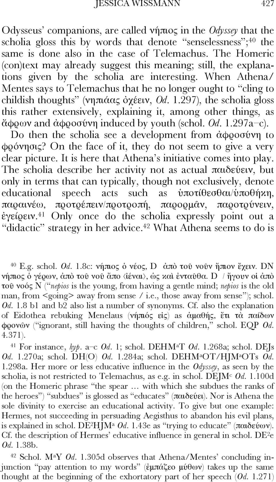 When Athena/ Mentes says to Telemachus that he no longer ought to cling to childish thoughts (νηπιάας ὀχέειν, Od. 1.