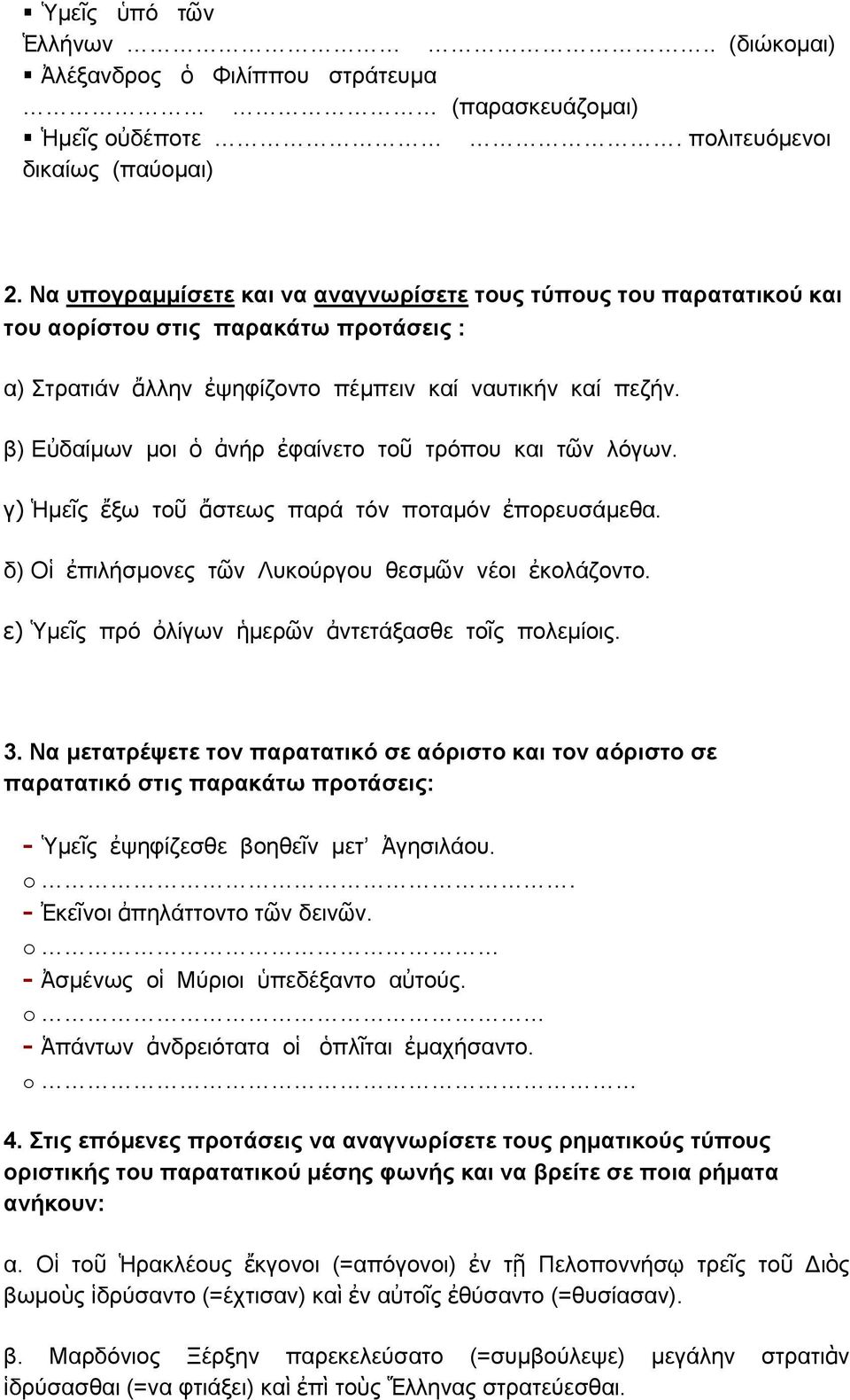 β) Εὐδαίμων μοι ὁ ἀνήρ ἐφαίνετο τοῦ τρόπου και τῶν λόγων. γ) Ἡμεῖς ἔξω τοῦ ἄστεως παρά τόν ποταμόν ἐπορευσάμεθα. δ) Οἱ ἐπιλήσμονες τῶν Λυκούργου θεσμῶν νέοι ἐκολάζοντο.