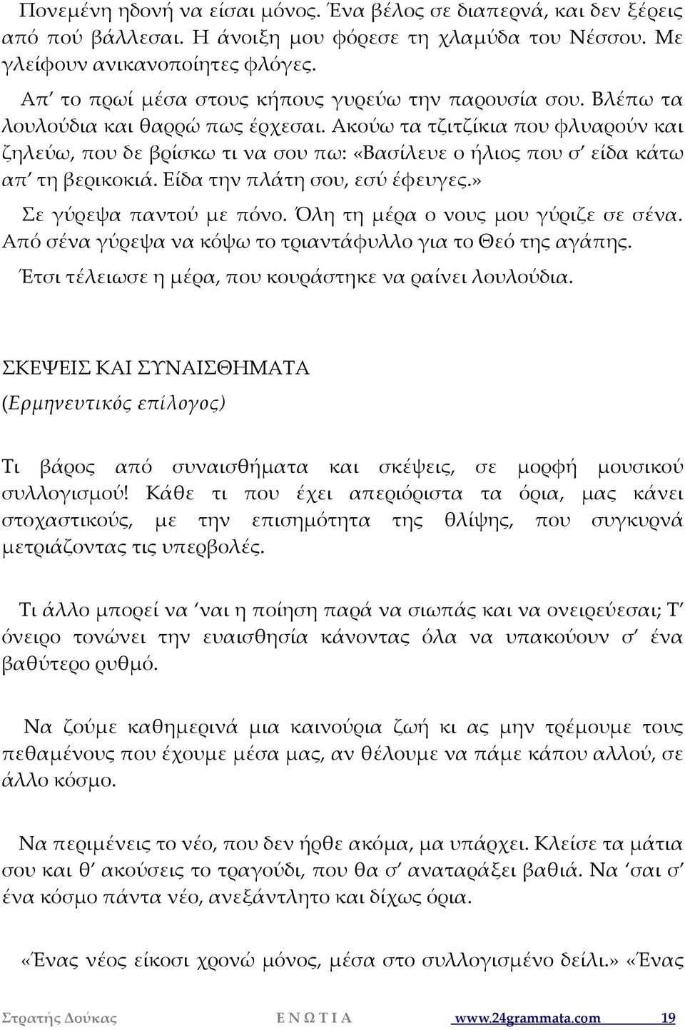 Ακούω τα τζιτζίκια που φλυαρούν και ζηλεύω, που δε βρίσκω τι να σου πω: «Βασίλευε ο ήλιος που σ είδα κάτω απ τη βερικοκιά. Είδα την πλάτη σου, εσύ έφευγες.» Σε γύρεψα παντού με πόνο.